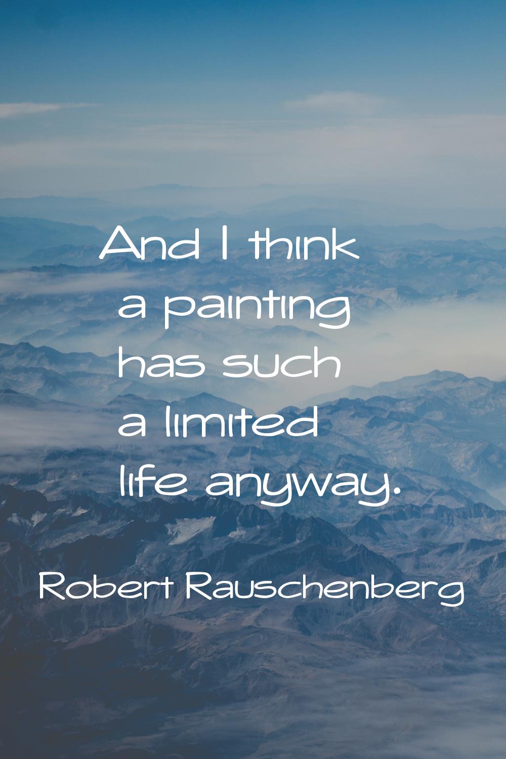 And I think a painting has such a limited life anyway.