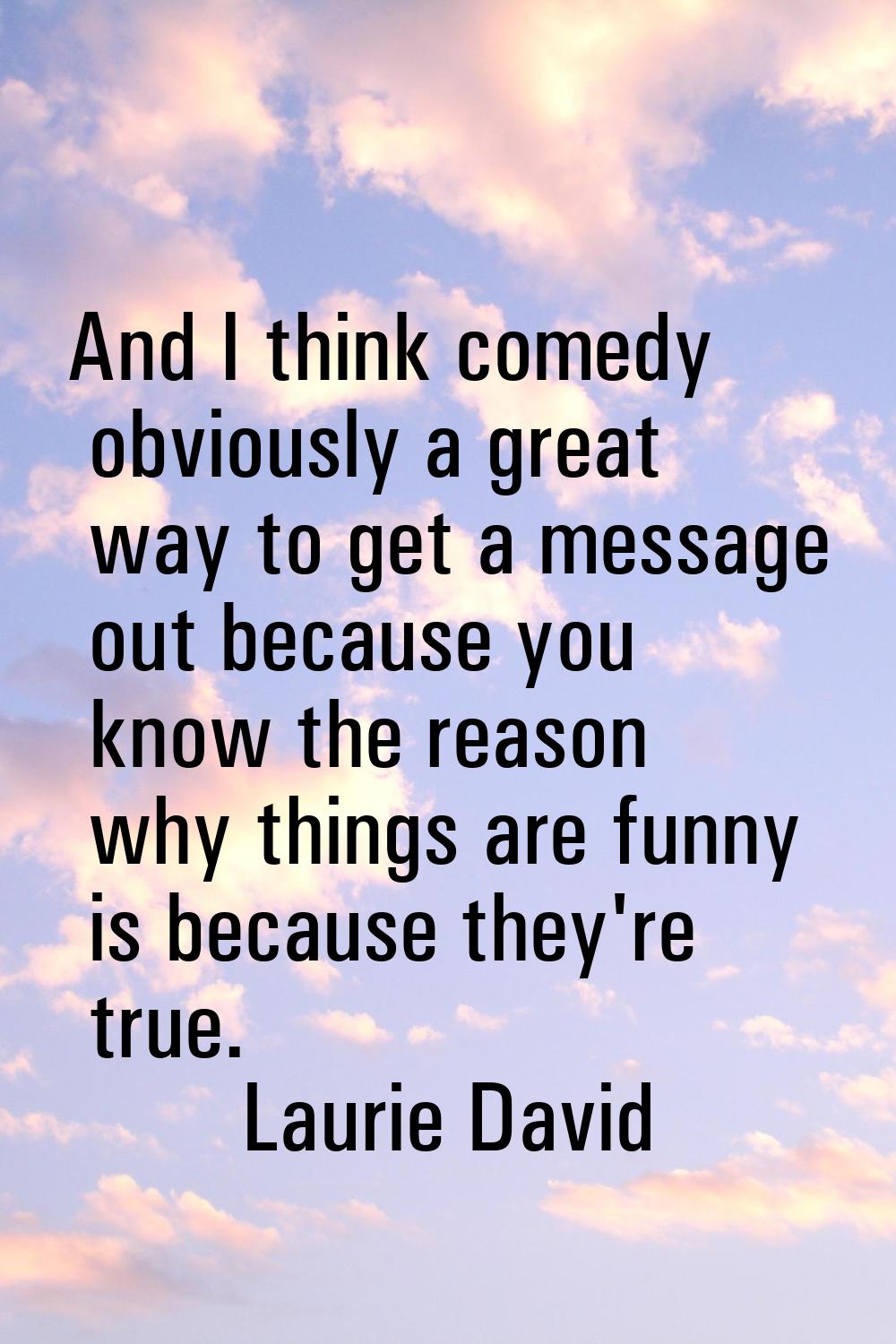 And I think comedy obviously a great way to get a message out because you know the reason why thing