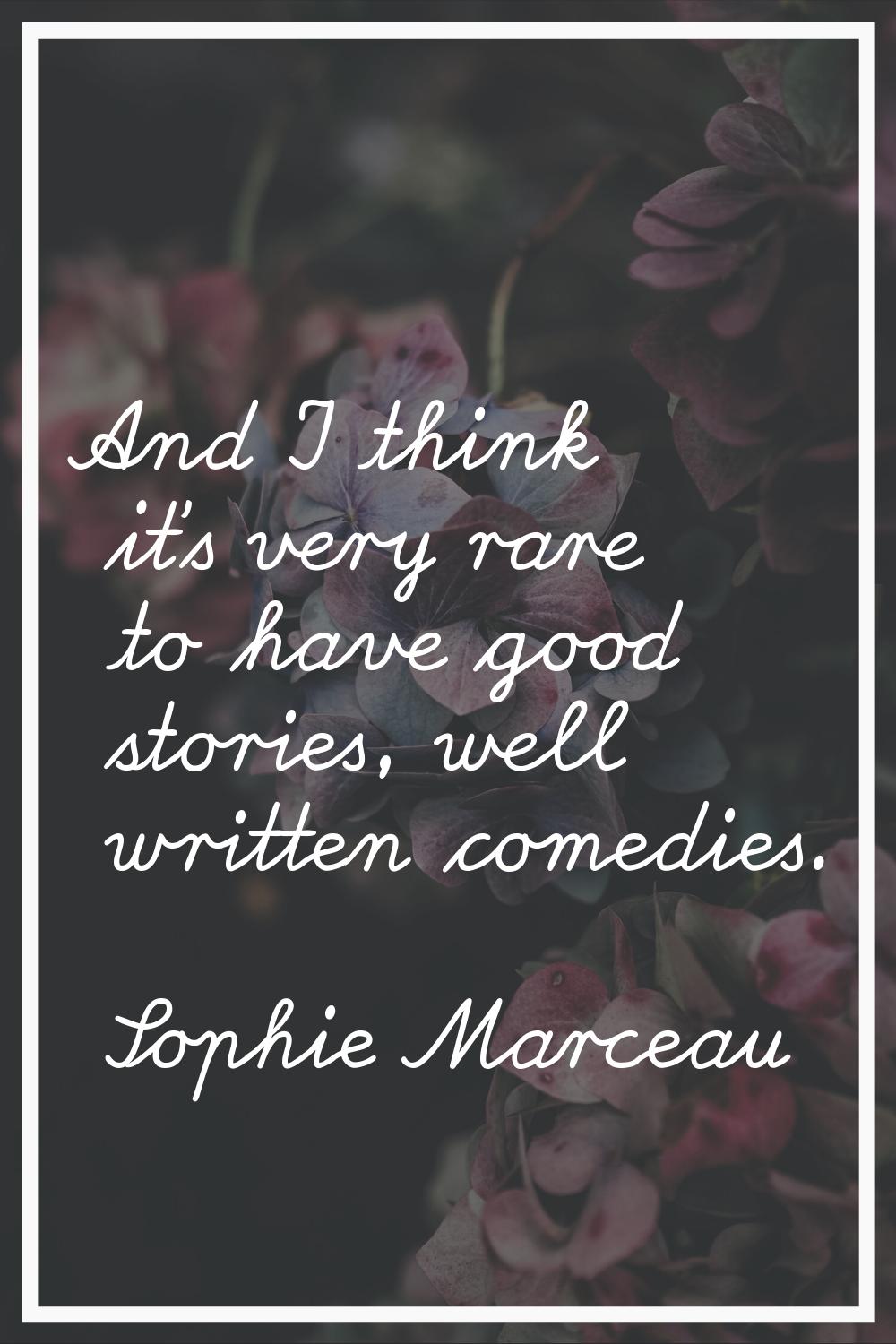 And I think it's very rare to have good stories, well written comedies.