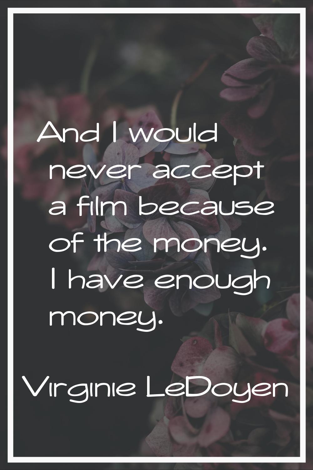 And I would never accept a film because of the money. I have enough money.