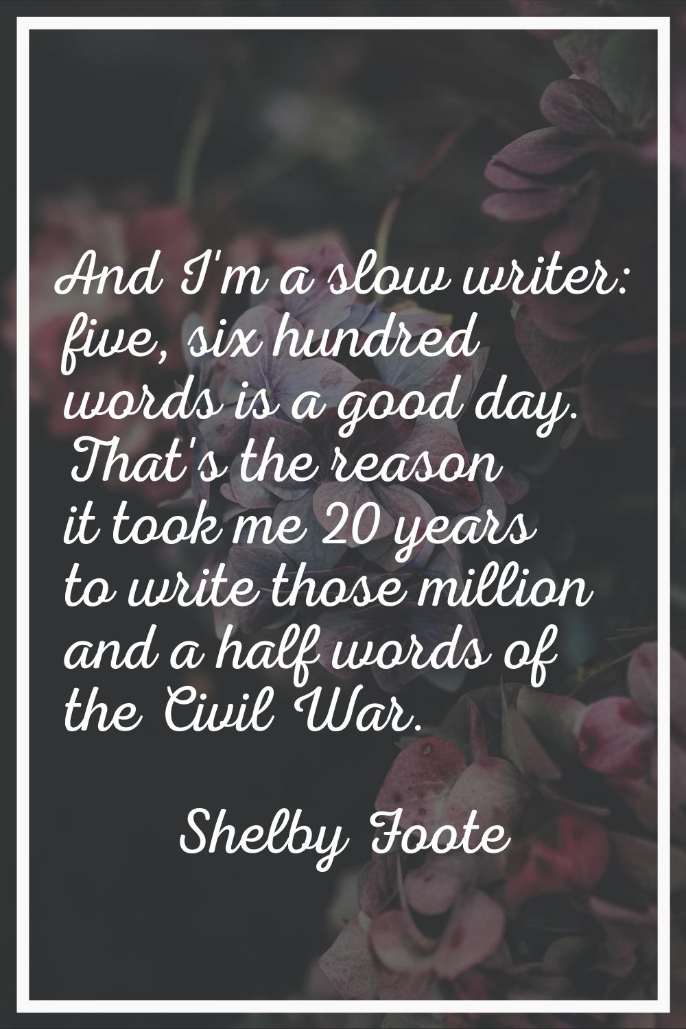 And I'm a slow writer: five, six hundred words is a good day. That's the reason it took me 20 years