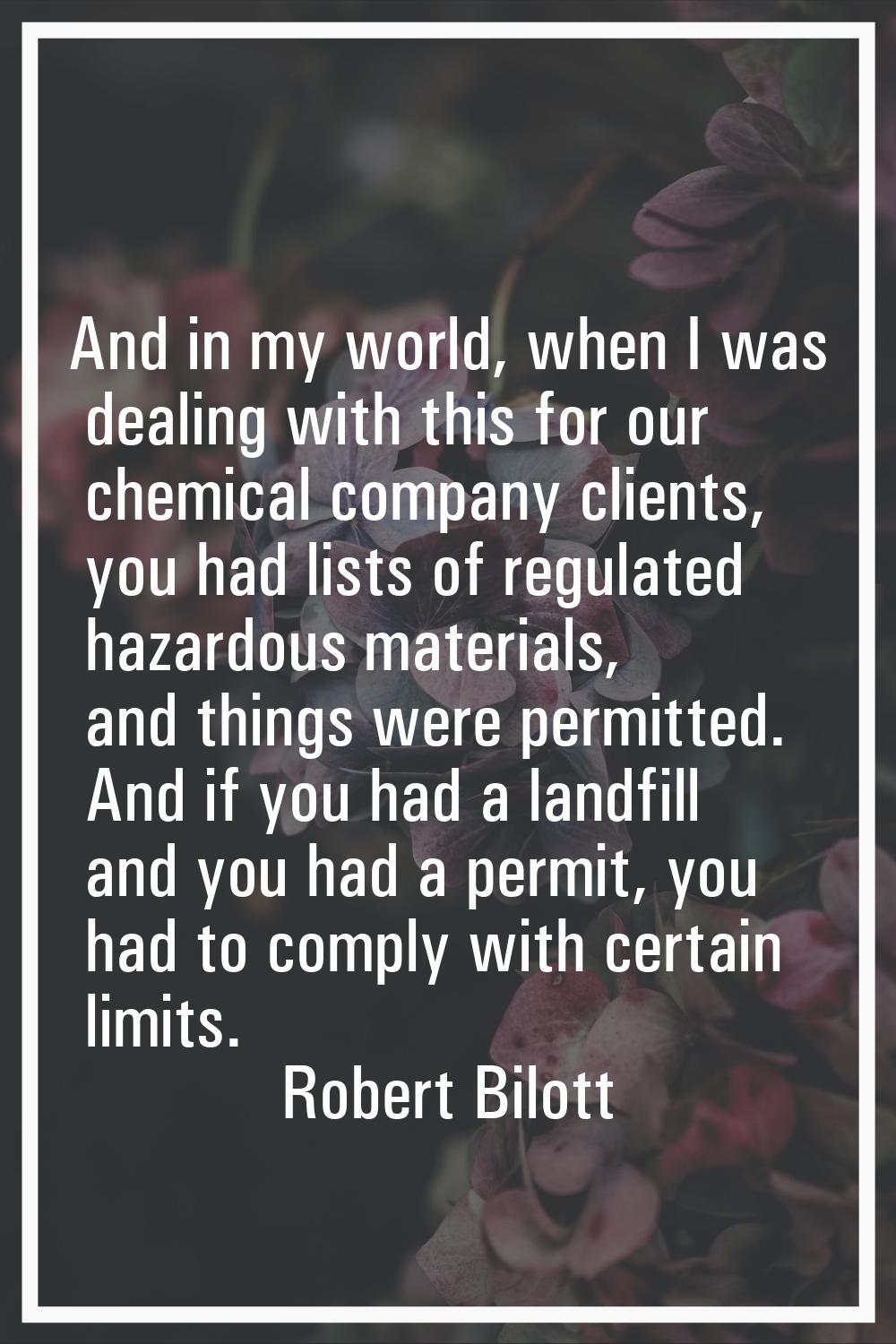 And in my world, when I was dealing with this for our chemical company clients, you had lists of re