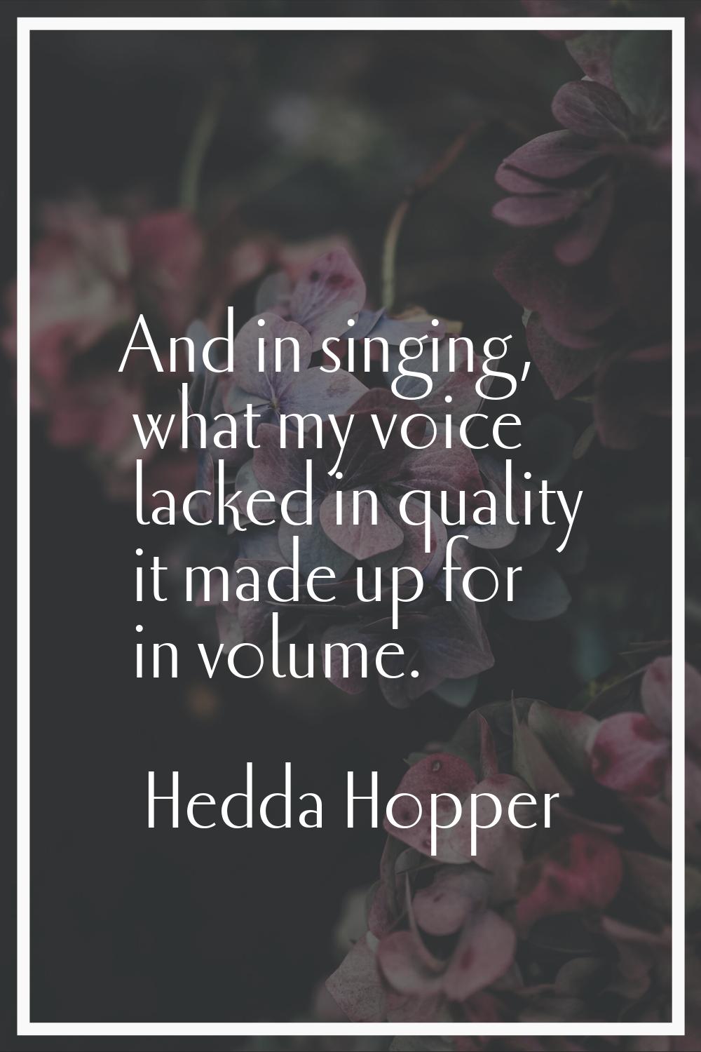 And in singing, what my voice lacked in quality it made up for in volume.
