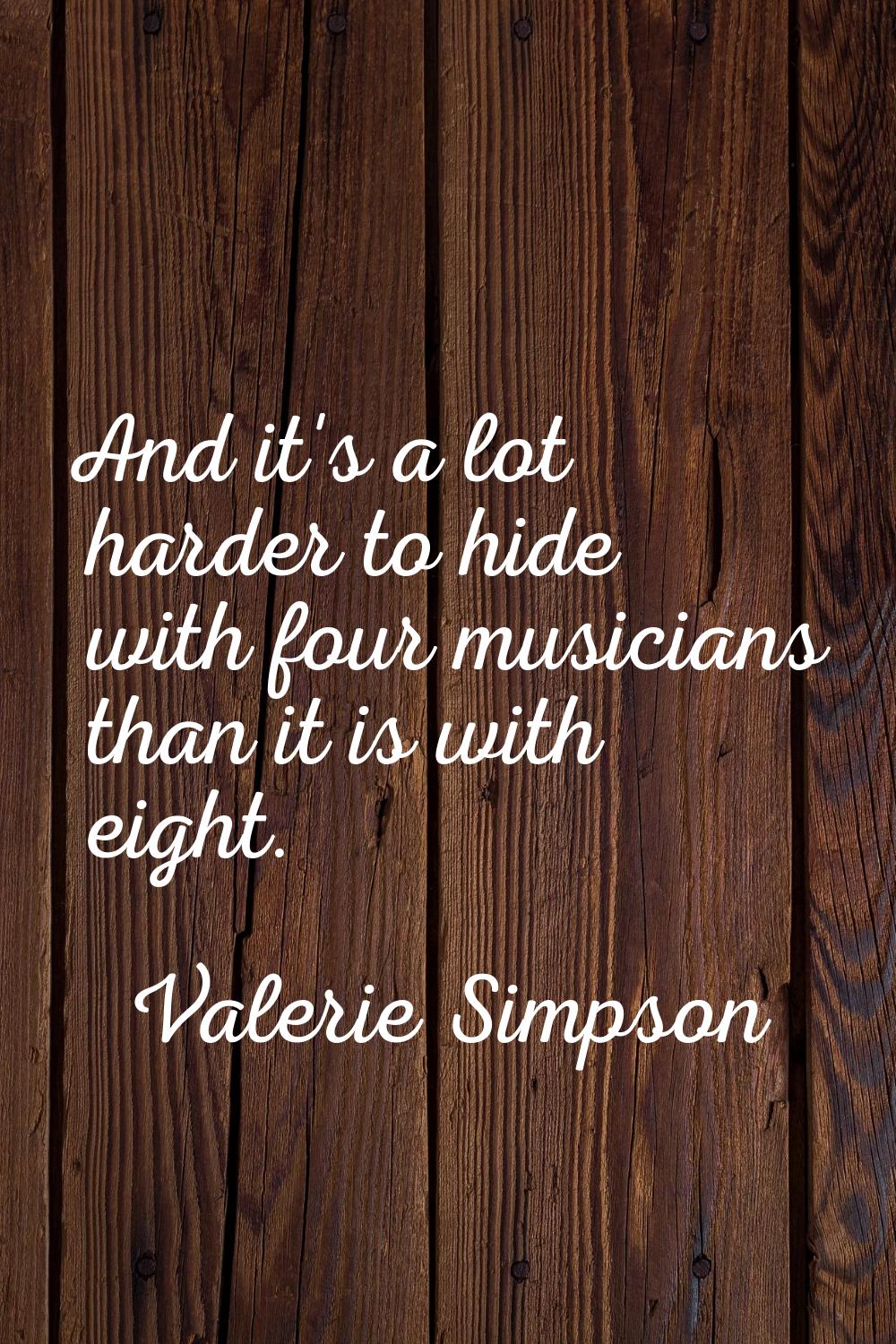 And it's a lot harder to hide with four musicians than it is with eight.