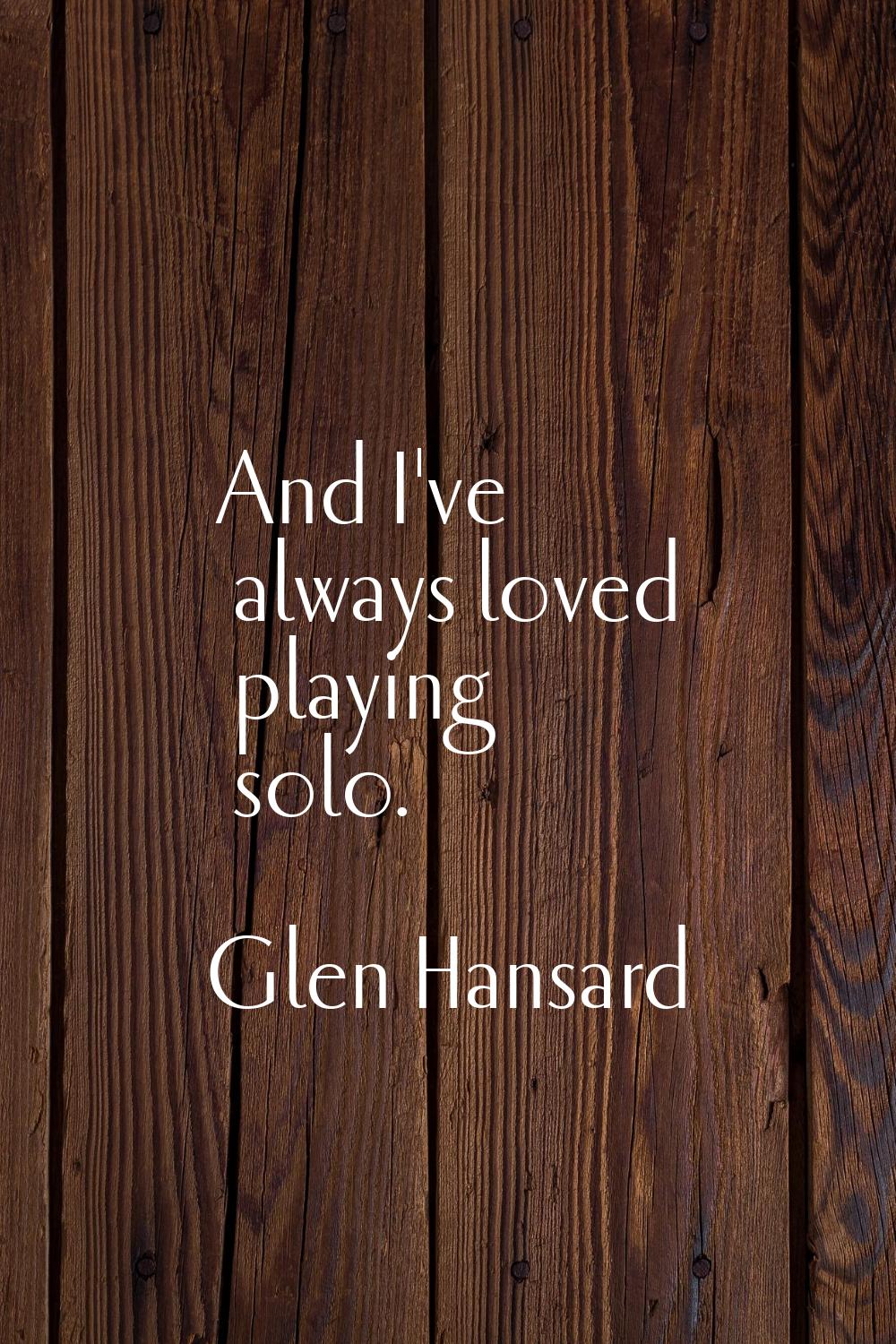 And I've always loved playing solo.