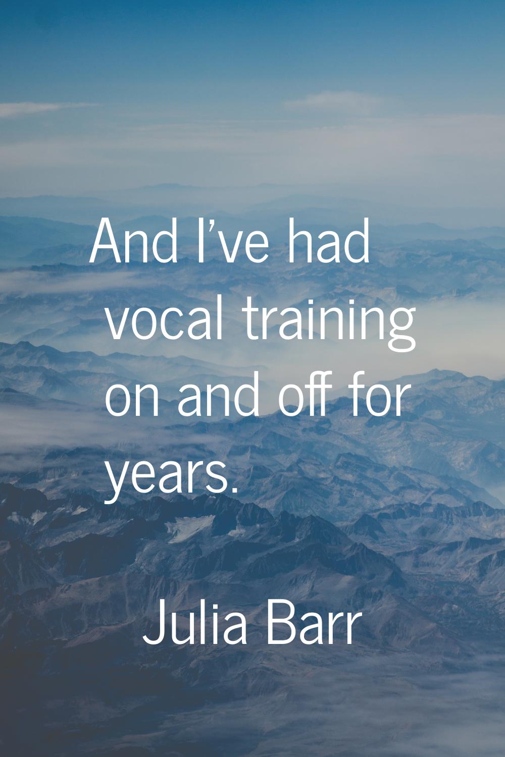 And I've had vocal training on and off for years.