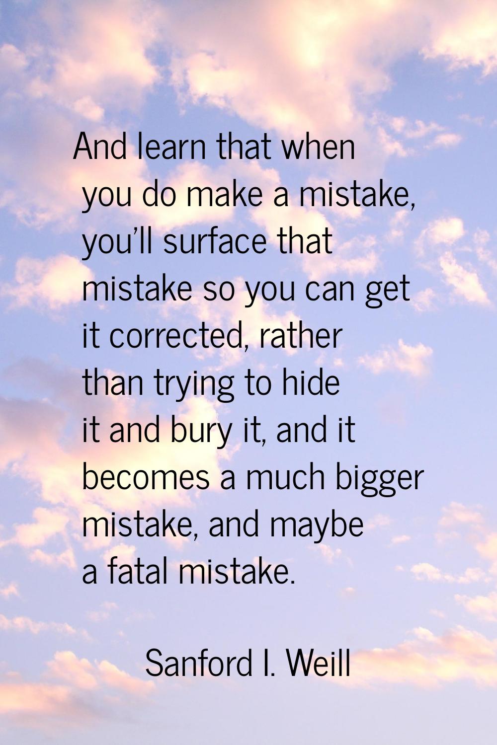 And learn that when you do make a mistake, you'll surface that mistake so you can get it corrected,