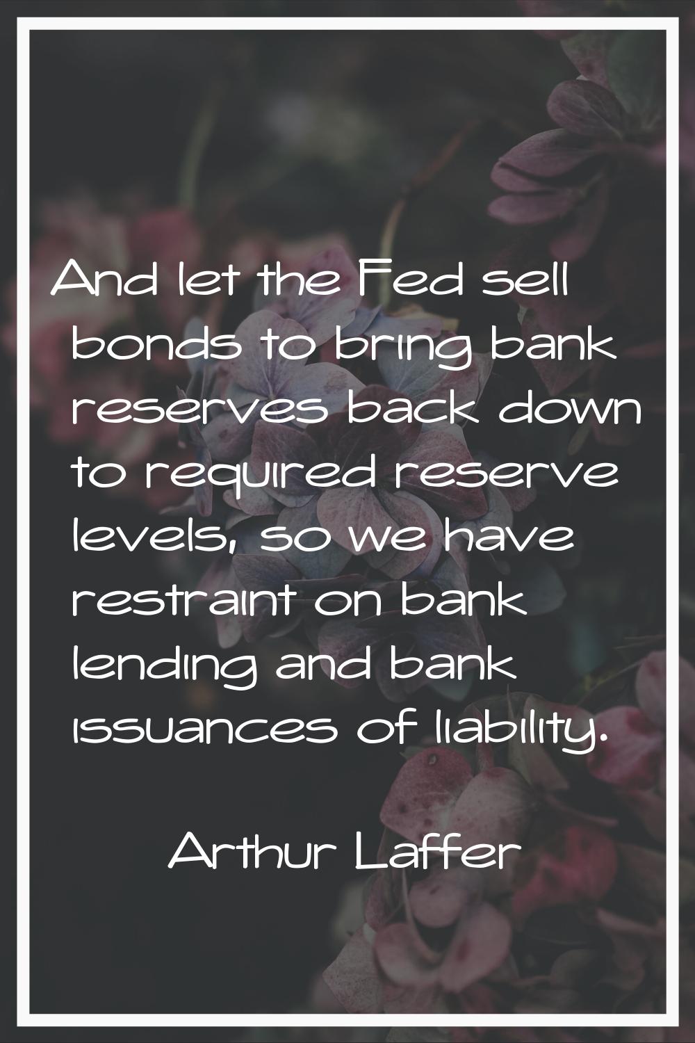 And let the Fed sell bonds to bring bank reserves back down to required reserve levels, so we have 