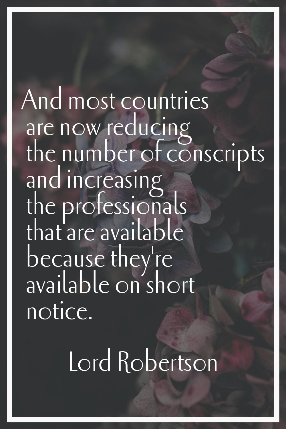 And most countries are now reducing the number of conscripts and increasing the professionals that 