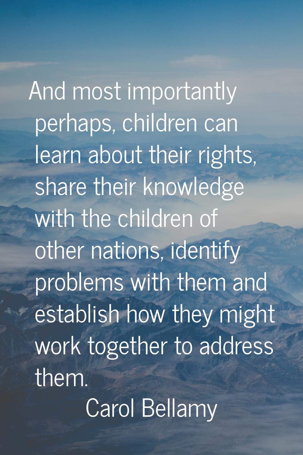 And most importantly perhaps, children can learn about their rights, share their knowledge with the