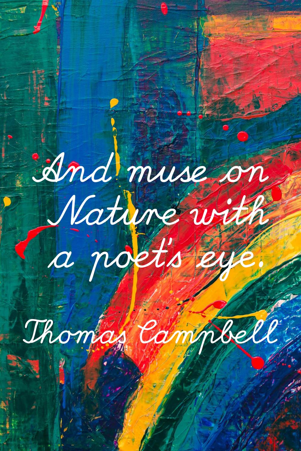 And muse on Nature with a poet's eye.