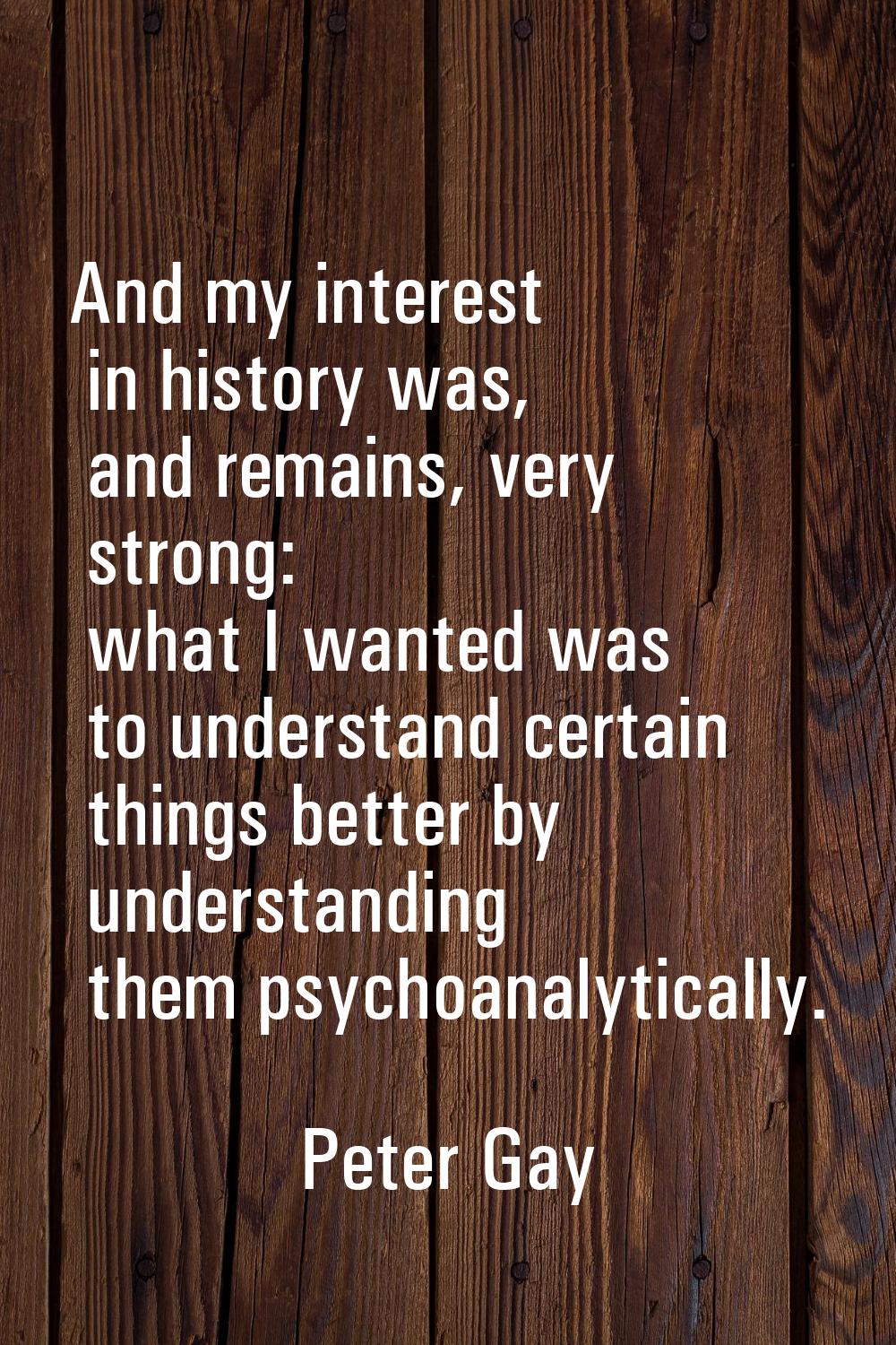 And my interest in history was, and remains, very strong: what I wanted was to understand certain t