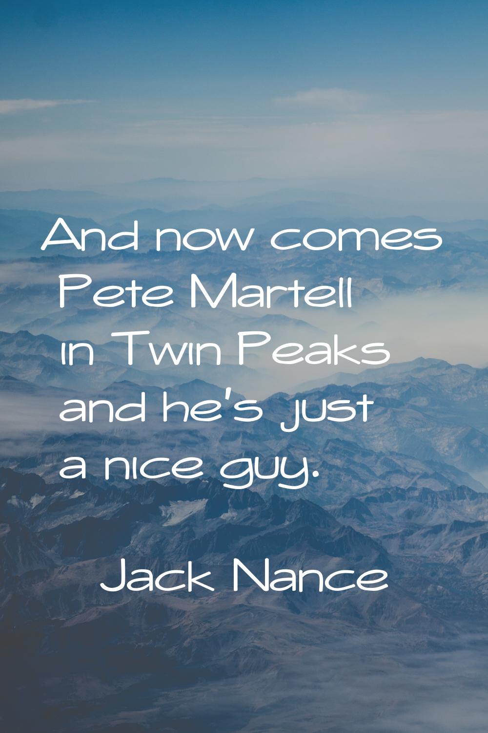 And now comes Pete Martell in Twin Peaks and he's just a nice guy.