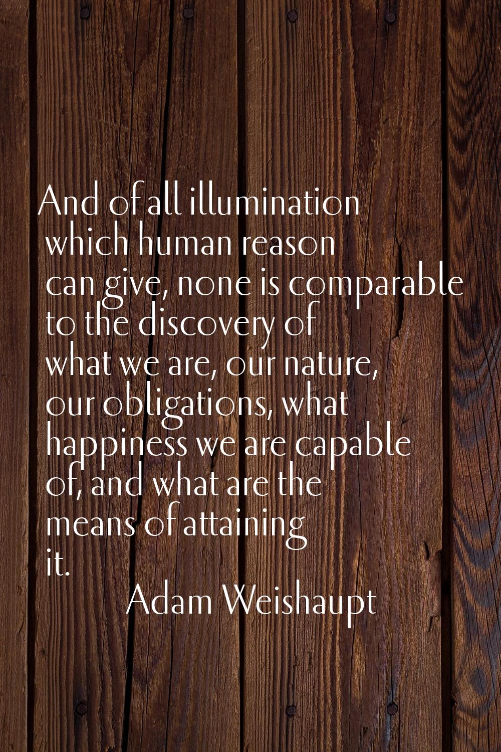And of all illumination which human reason can give, none is comparable to the discovery of what we