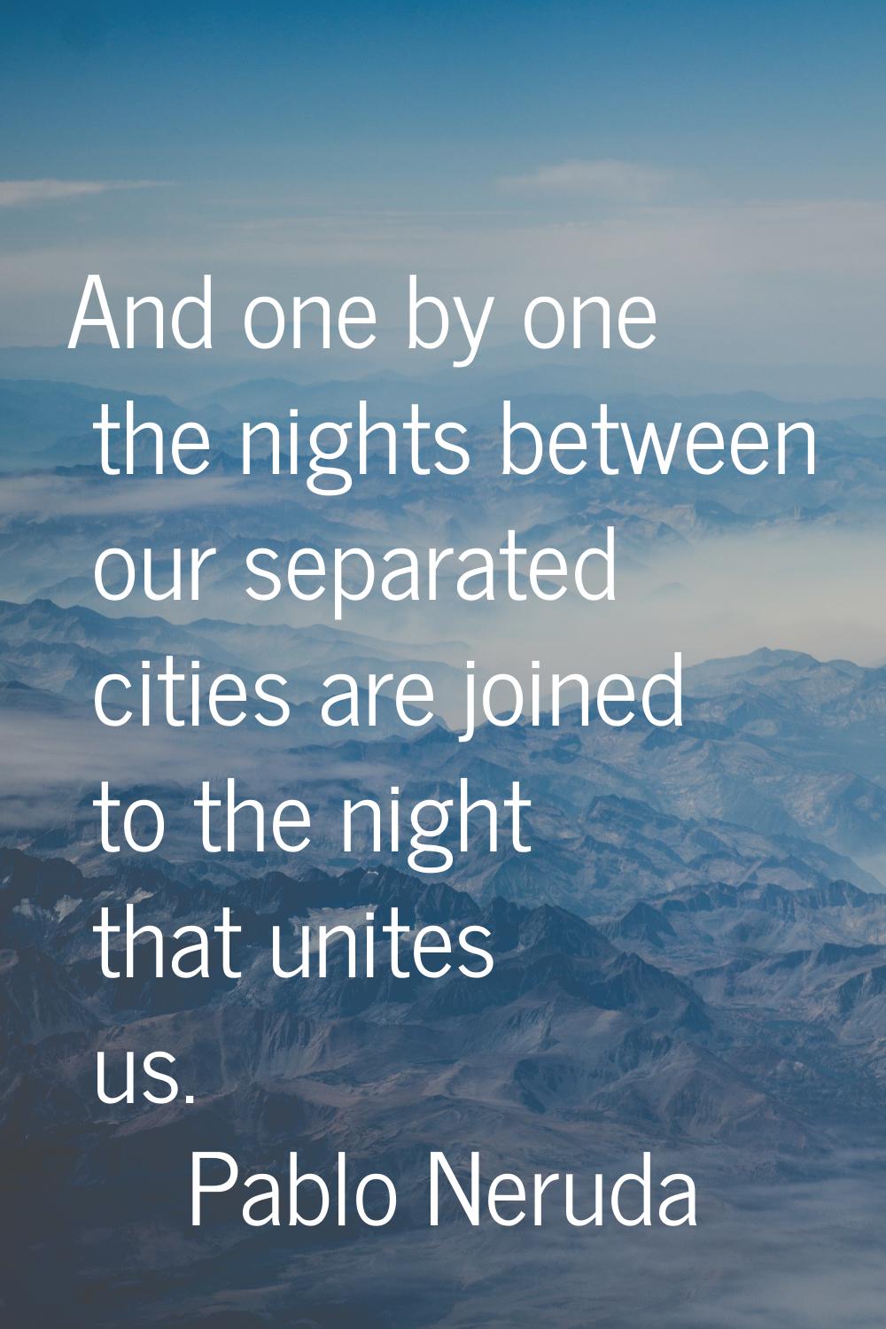 And one by one the nights between our separated cities are joined to the night that unites us.