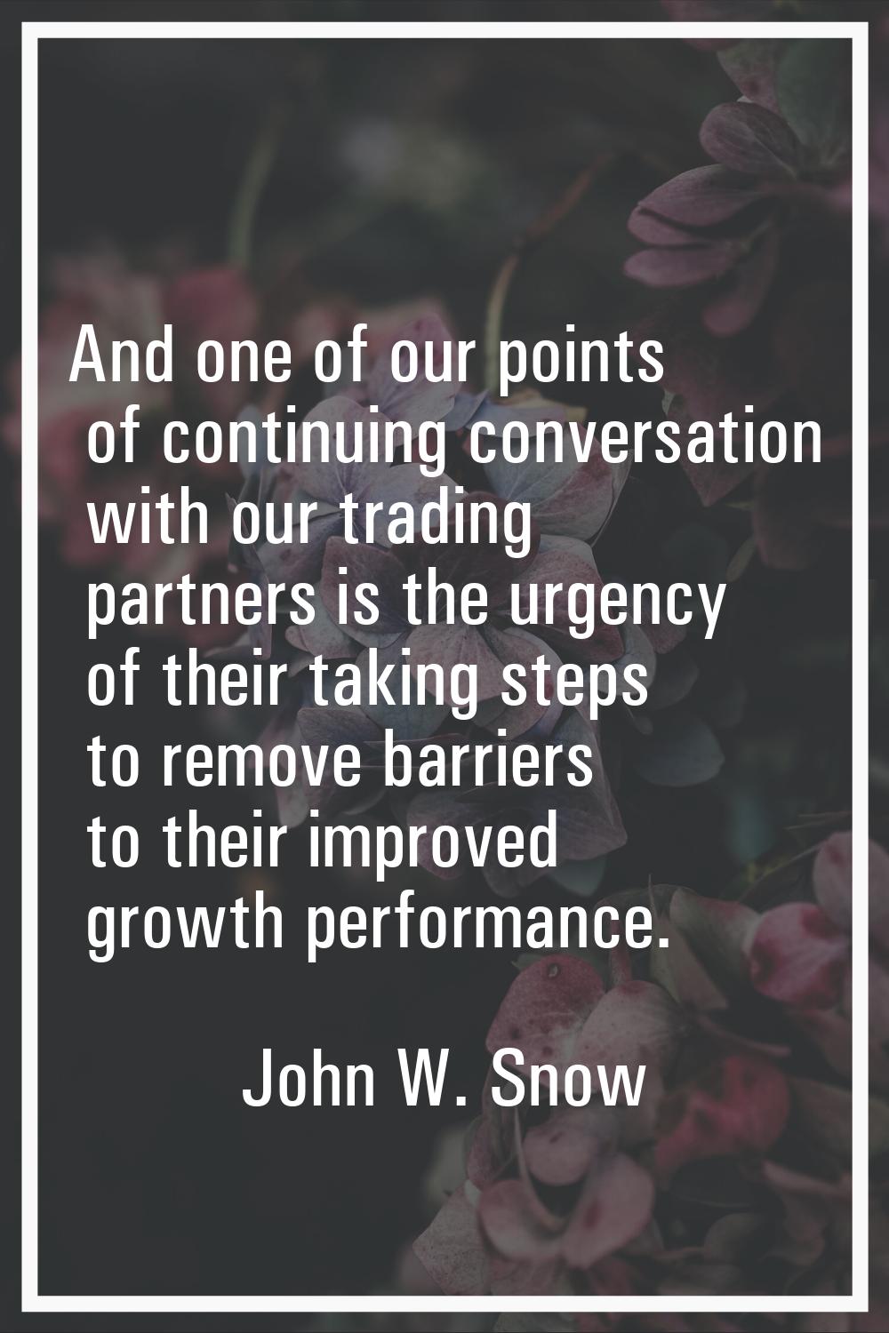 And one of our points of continuing conversation with our trading partners is the urgency of their 