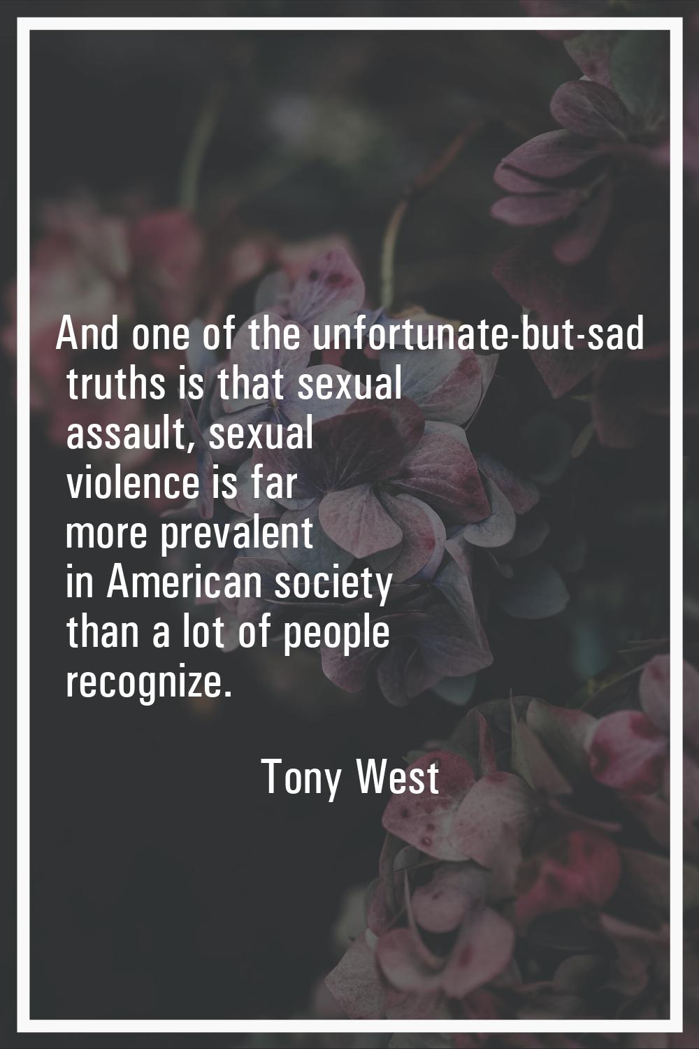 And one of the unfortunate-but-sad truths is that sexual assault, sexual violence is far more preva