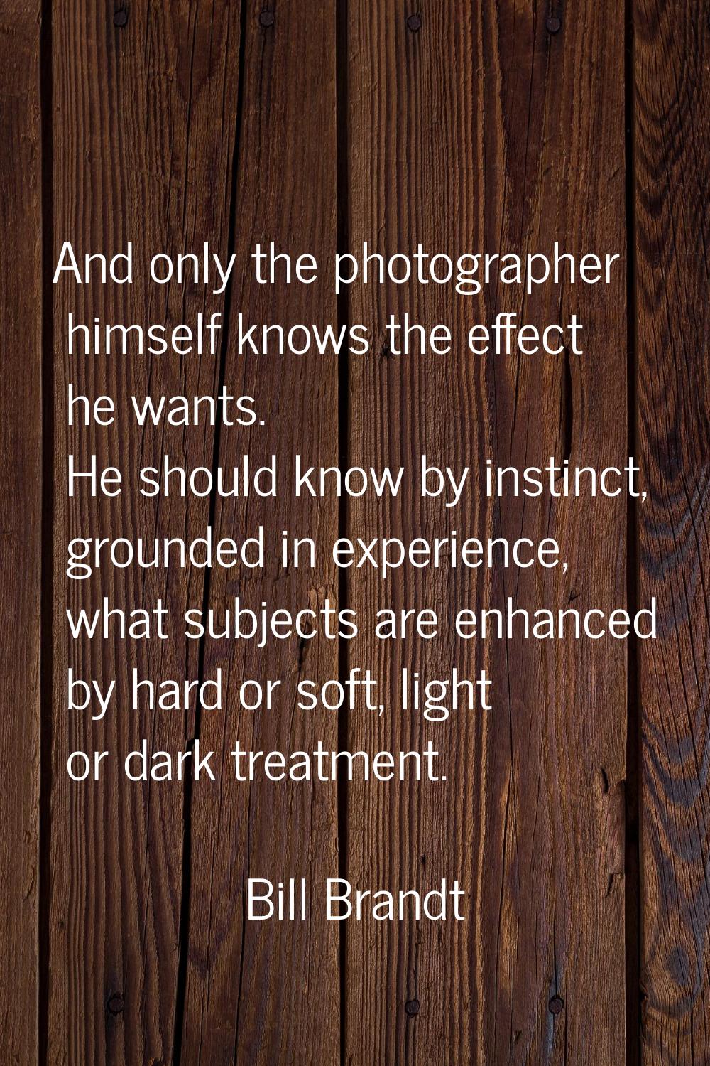 And only the photographer himself knows the effect he wants. He should know by instinct, grounded i