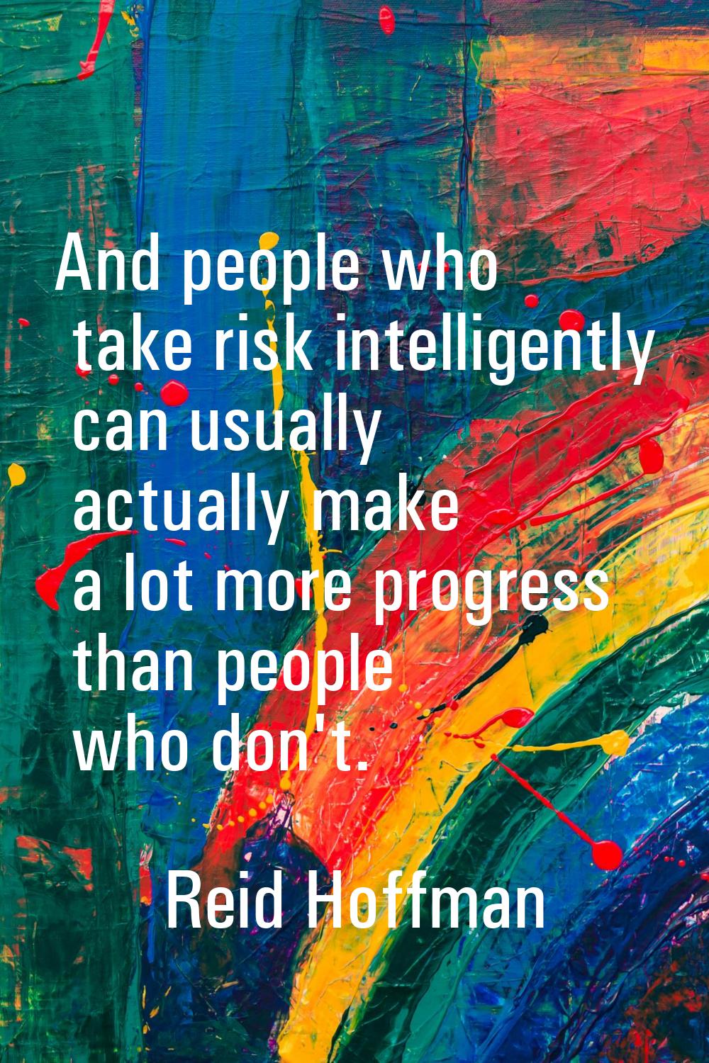 And people who take risk intelligently can usually actually make a lot more progress than people wh
