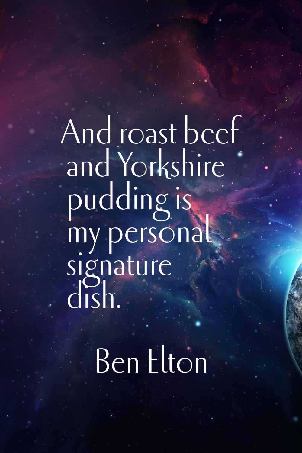 And roast beef and Yorkshire pudding is my personal signature dish.