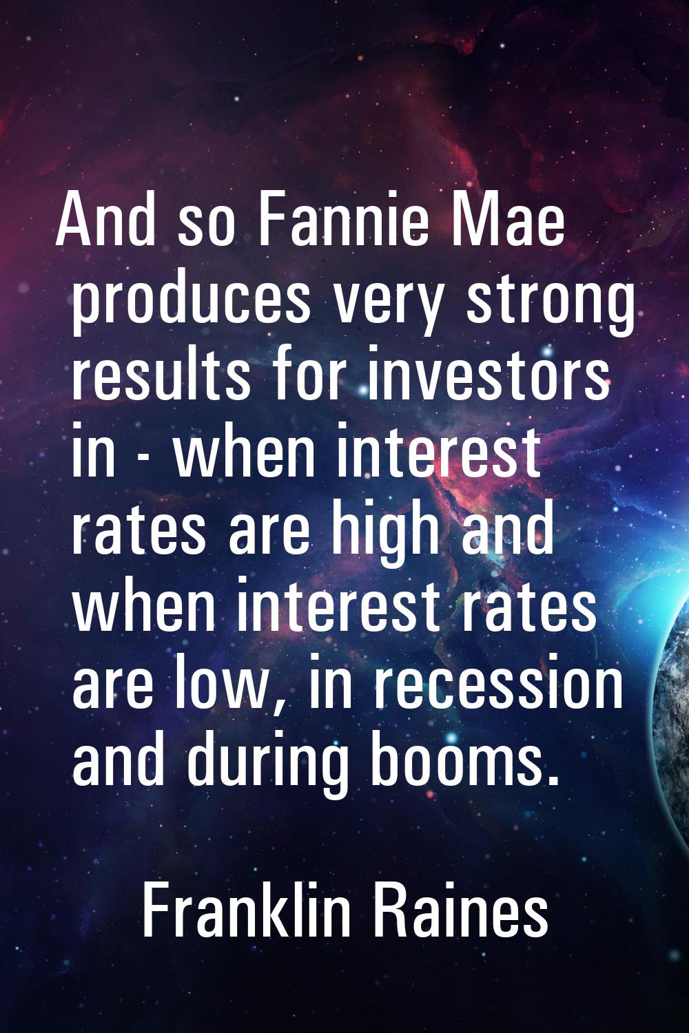 And so Fannie Mae produces very strong results for investors in - when interest rates are high and 