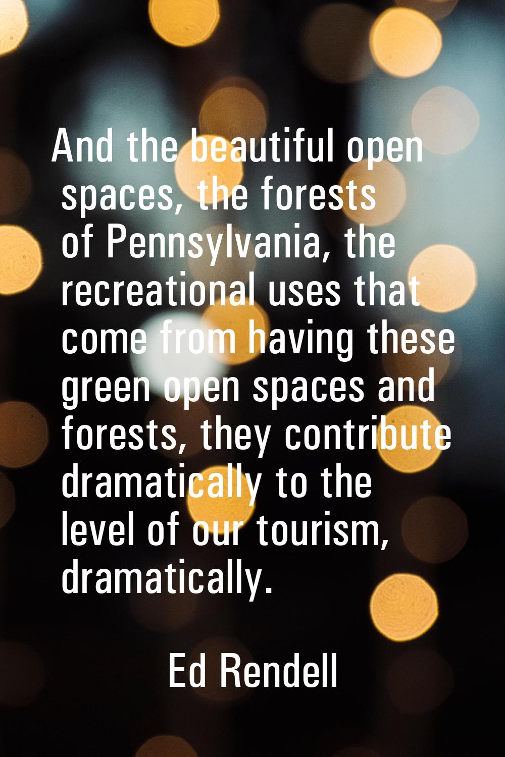 And the beautiful open spaces, the forests of Pennsylvania, the recreational uses that come from ha