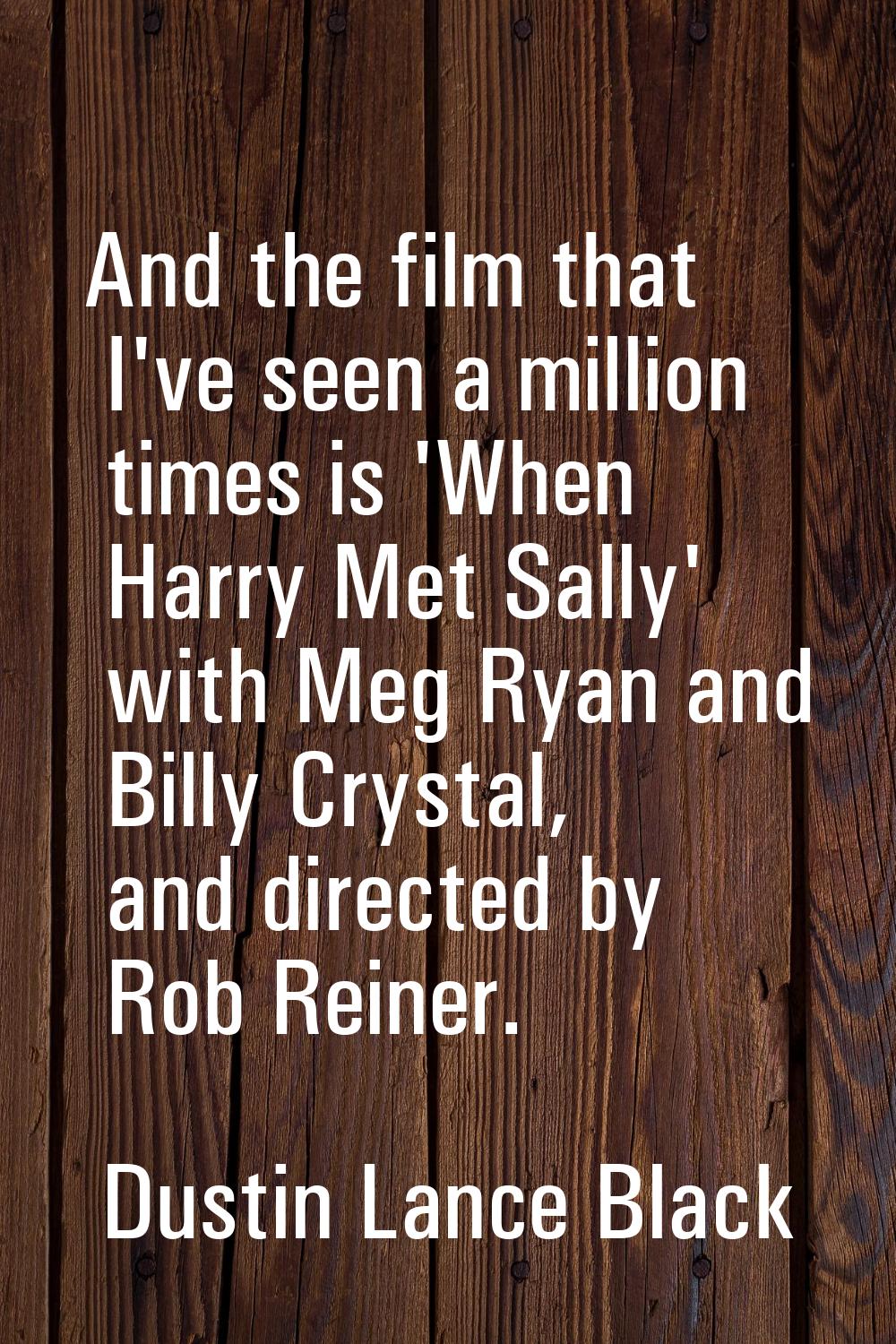 And the film that I've seen a million times is 'When Harry Met Sally' with Meg Ryan and Billy Cryst