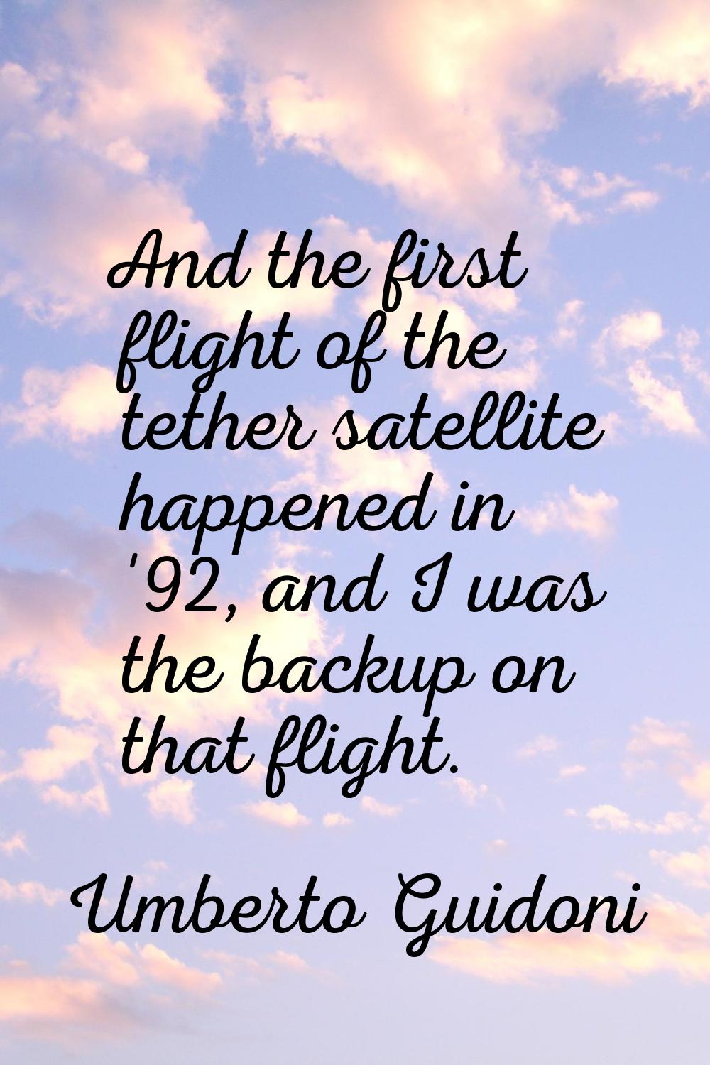 And the first flight of the tether satellite happened in '92, and I was the backup on that flight.