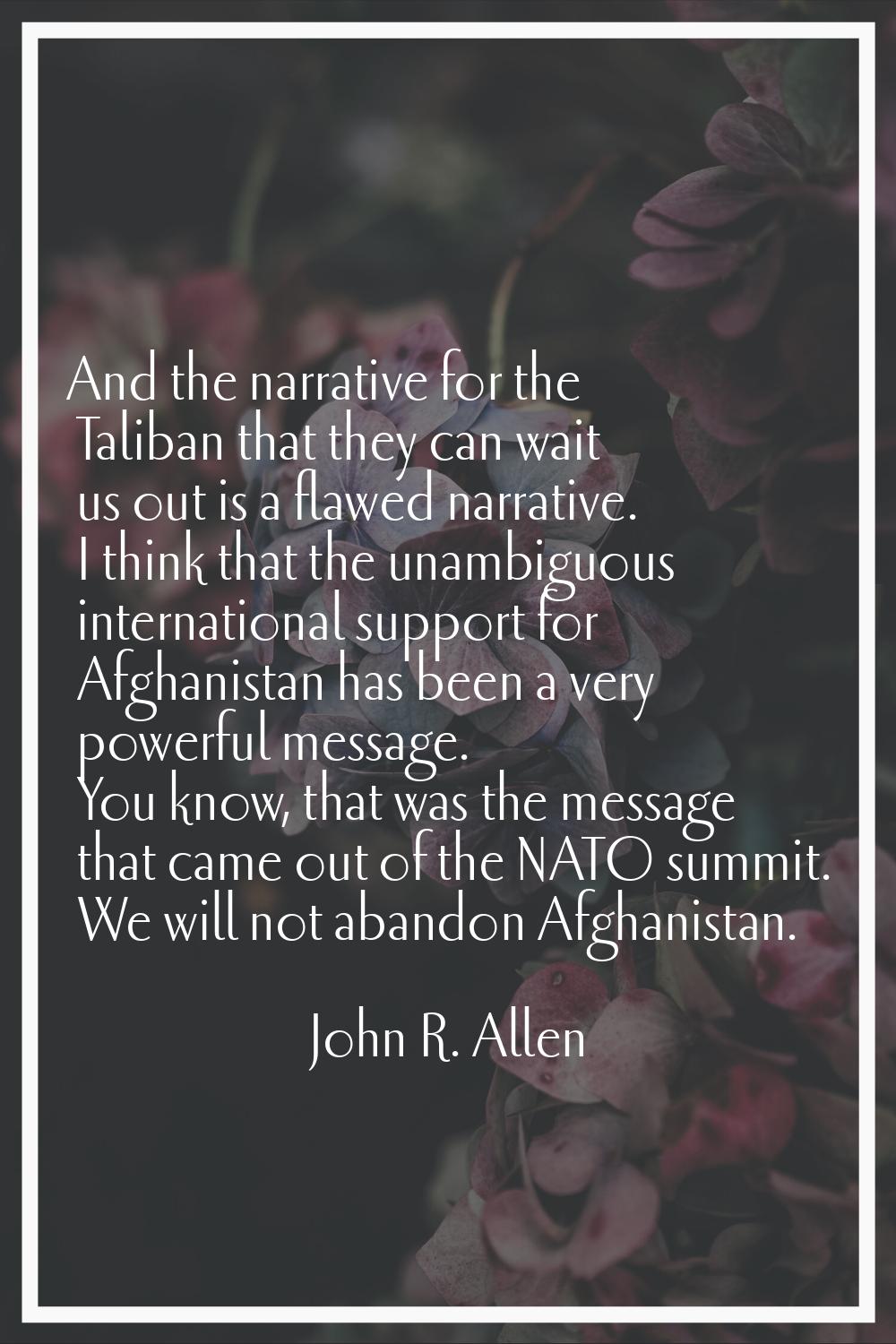 And the narrative for the Taliban that they can wait us out is a flawed narrative. I think that the