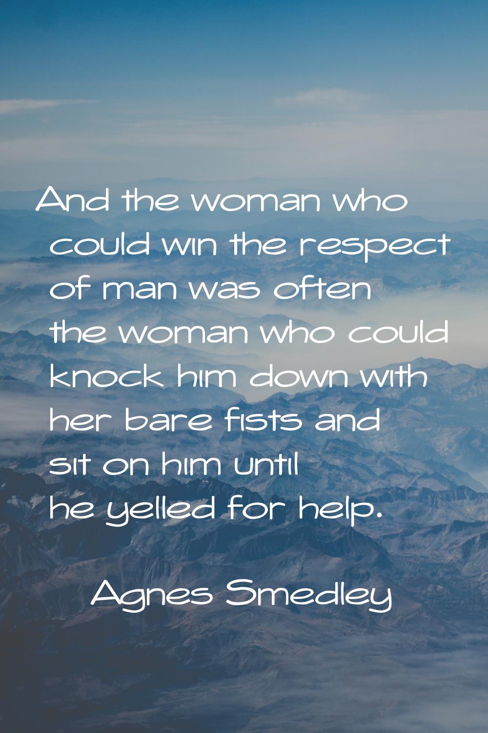 And the woman who could win the respect of man was often the woman who could knock him down with he