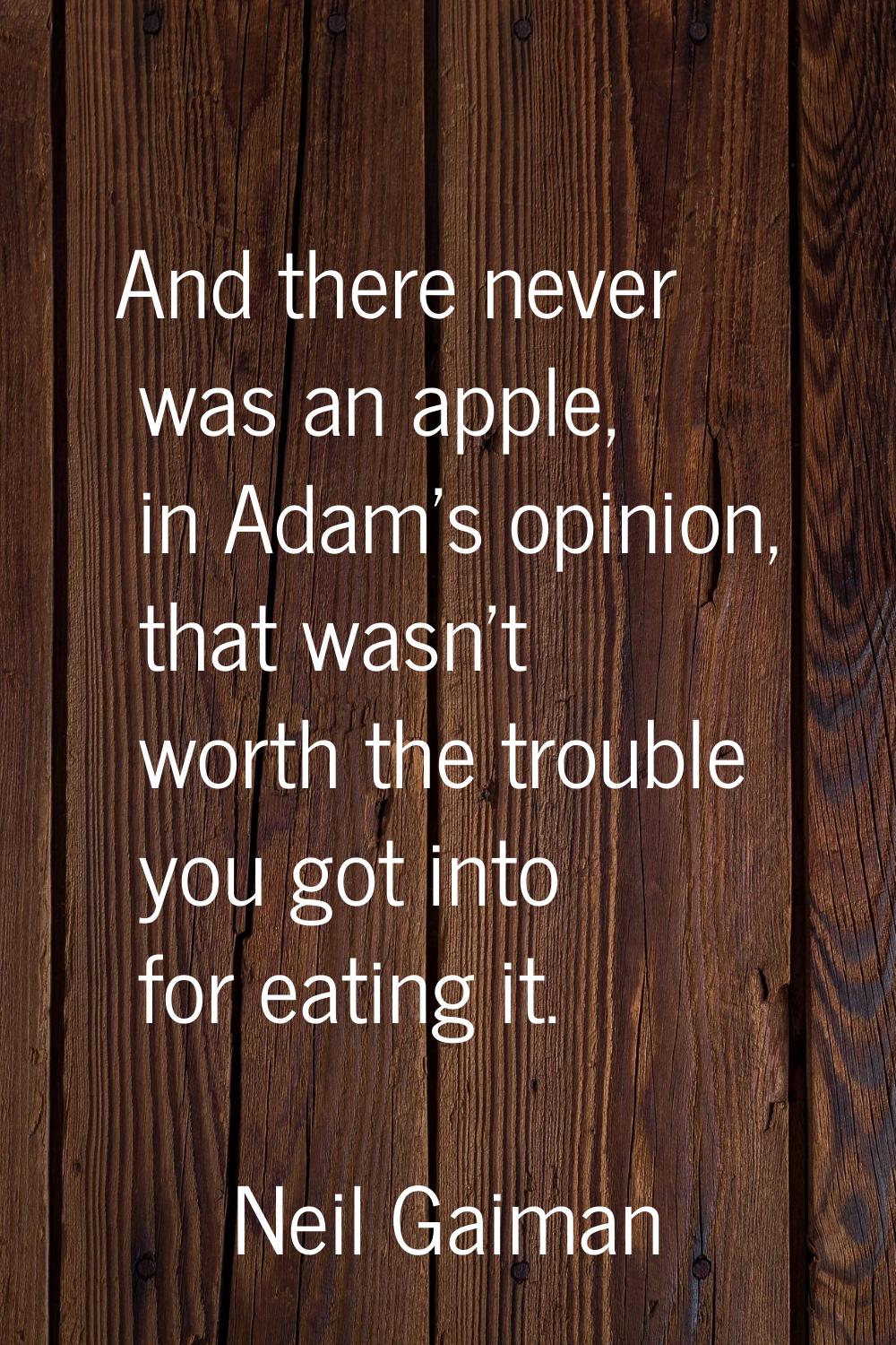 And there never was an apple, in Adam's opinion, that wasn't worth the trouble you got into for eat