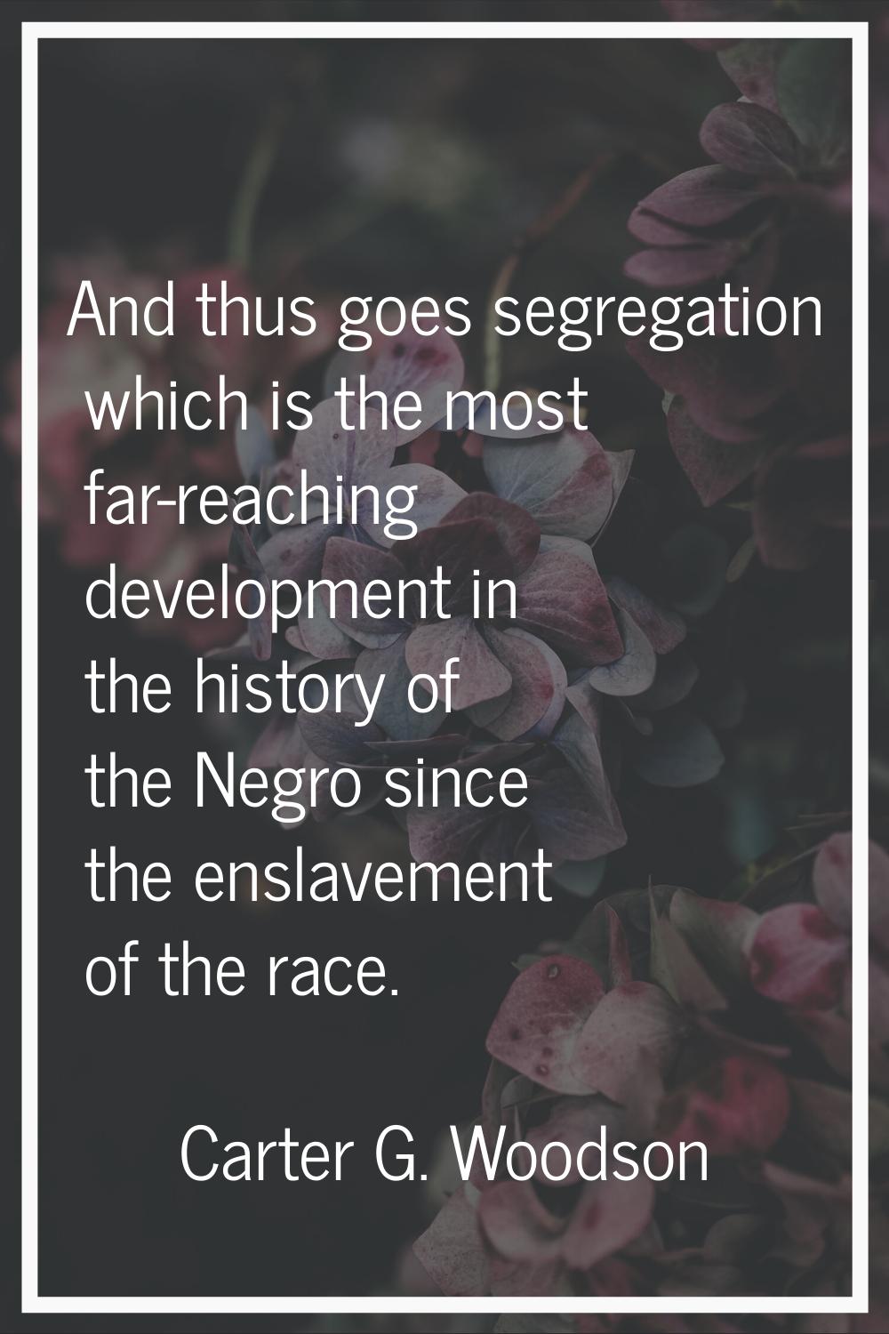 And thus goes segregation which is the most far-reaching development in the history of the Negro si
