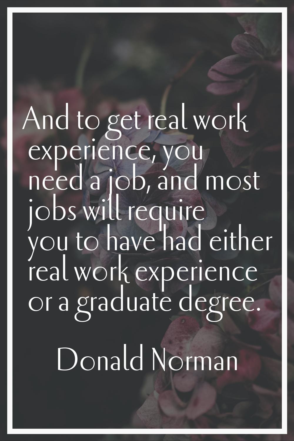 And to get real work experience, you need a job, and most jobs will require you to have had either 