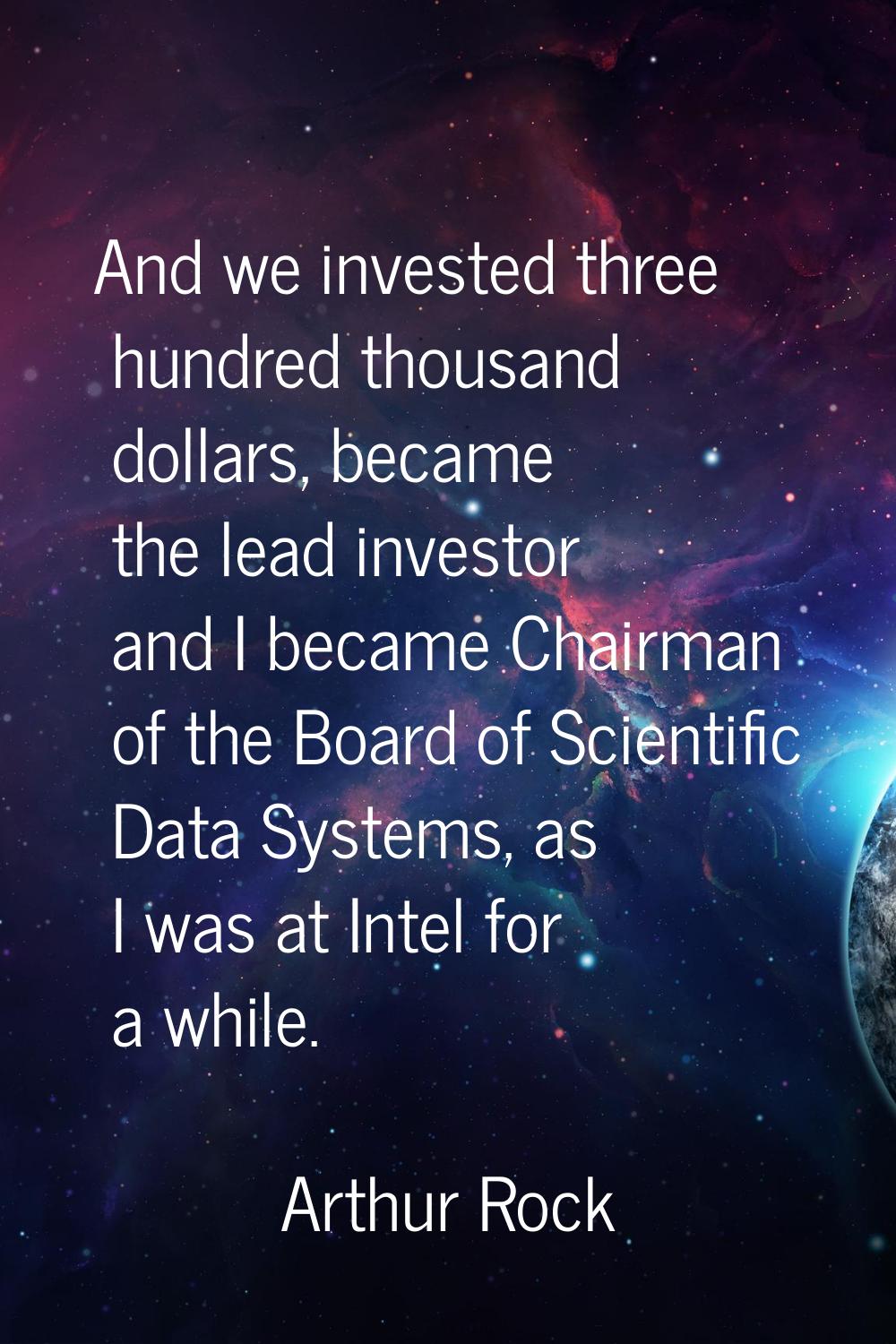 And we invested three hundred thousand dollars, became the lead investor and I became Chairman of t