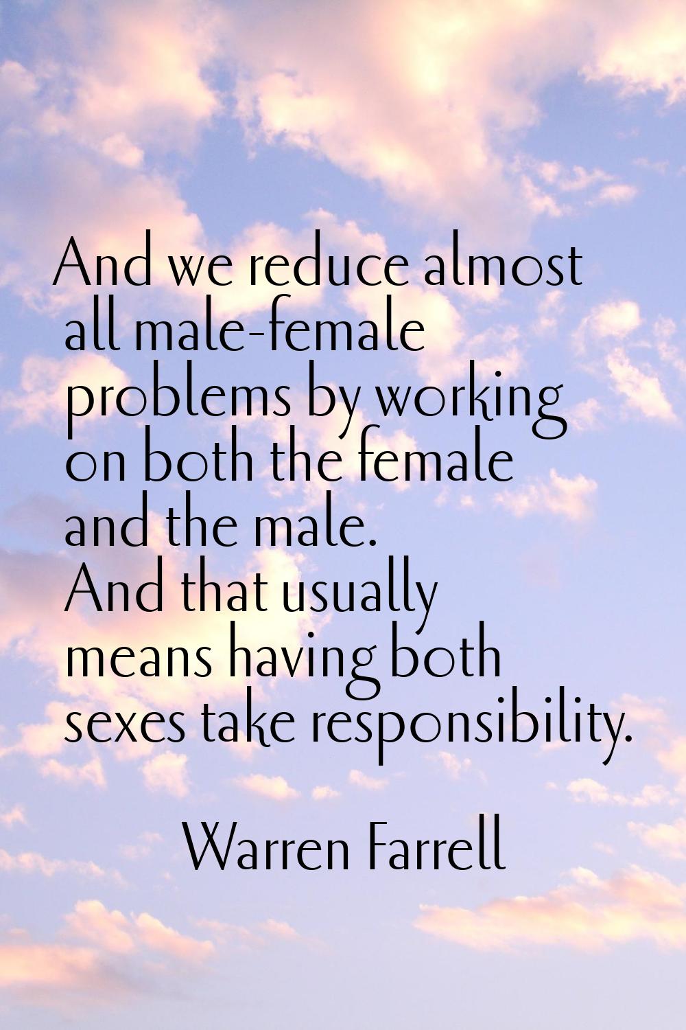 And we reduce almost all male-female problems by working on both the female and the male. And that 