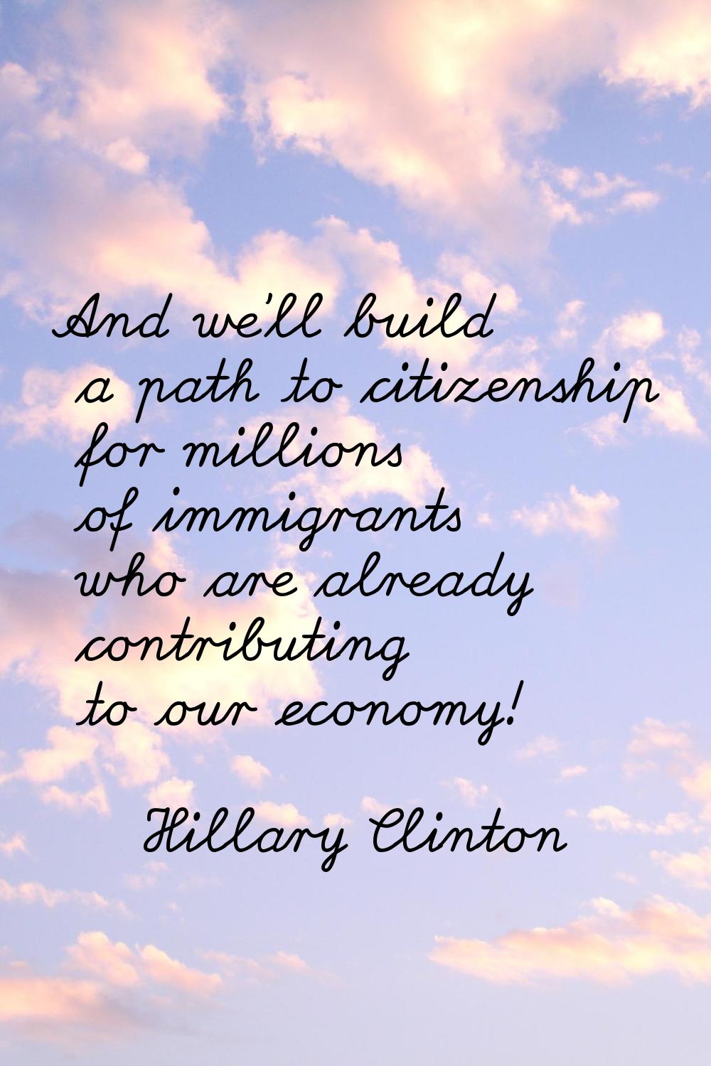 And we'll build a path to citizenship for millions of immigrants who are already contributing to ou