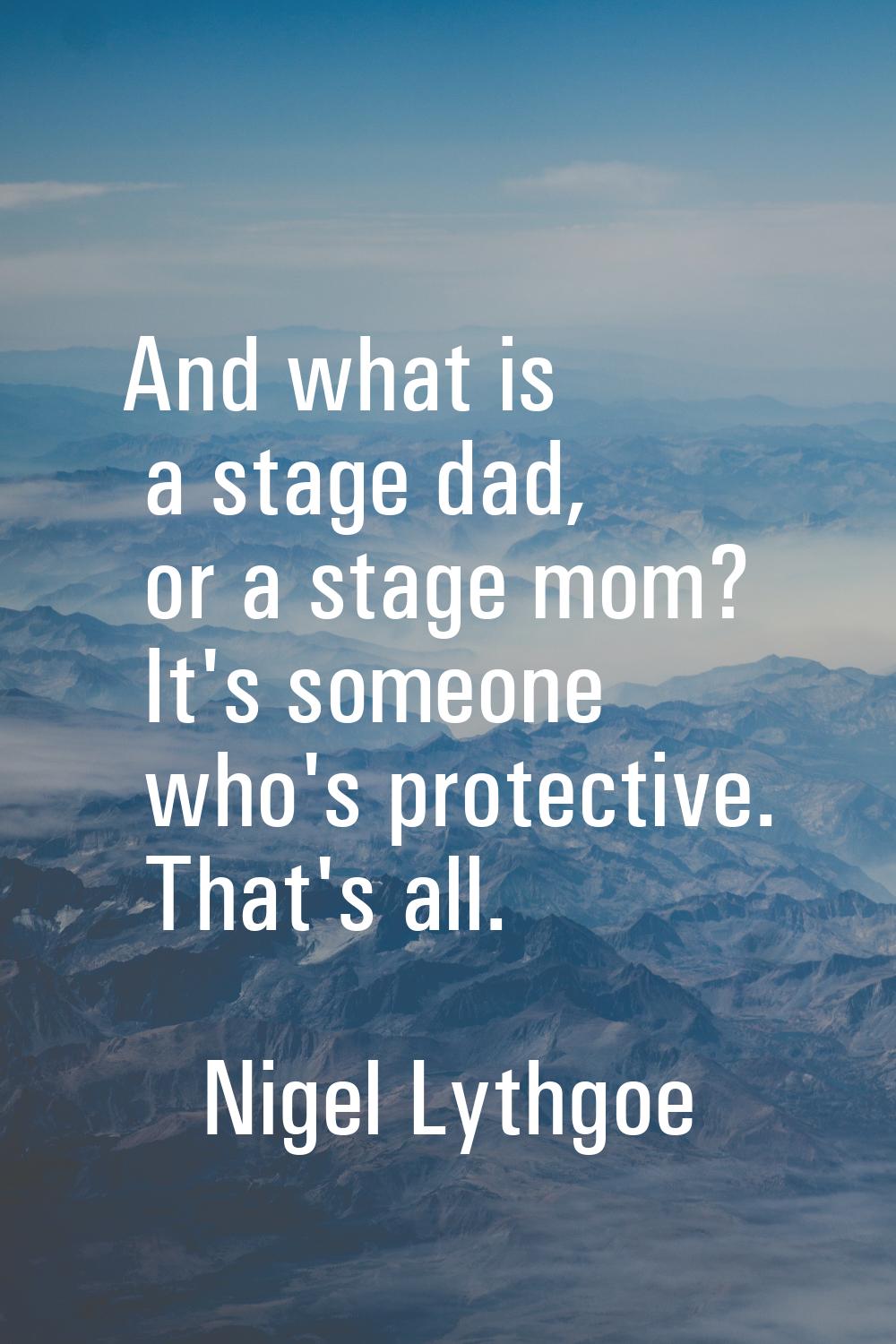 And what is a stage dad, or a stage mom? It's someone who's protective. That's all.
