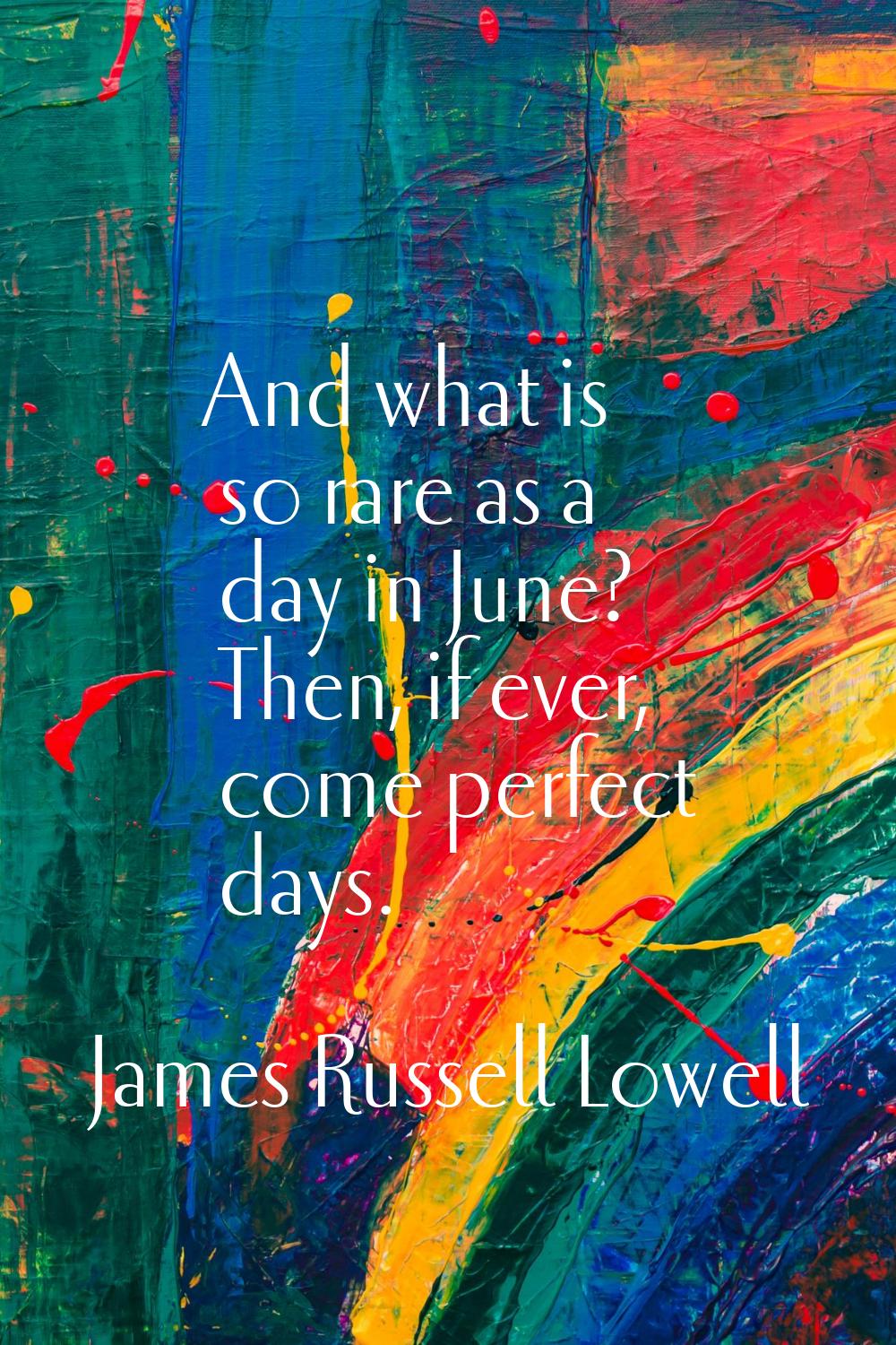 And what is so rare as a day in June? Then, if ever, come perfect days.