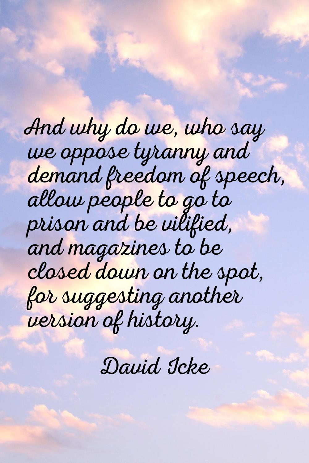 And why do we, who say we oppose tyranny and demand freedom of speech, allow people to go to prison