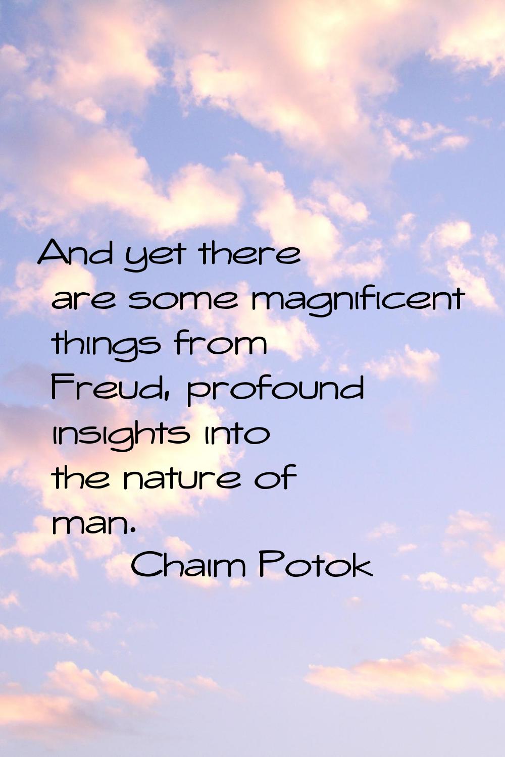 And yet there are some magnificent things from Freud, profound insights into the nature of man.