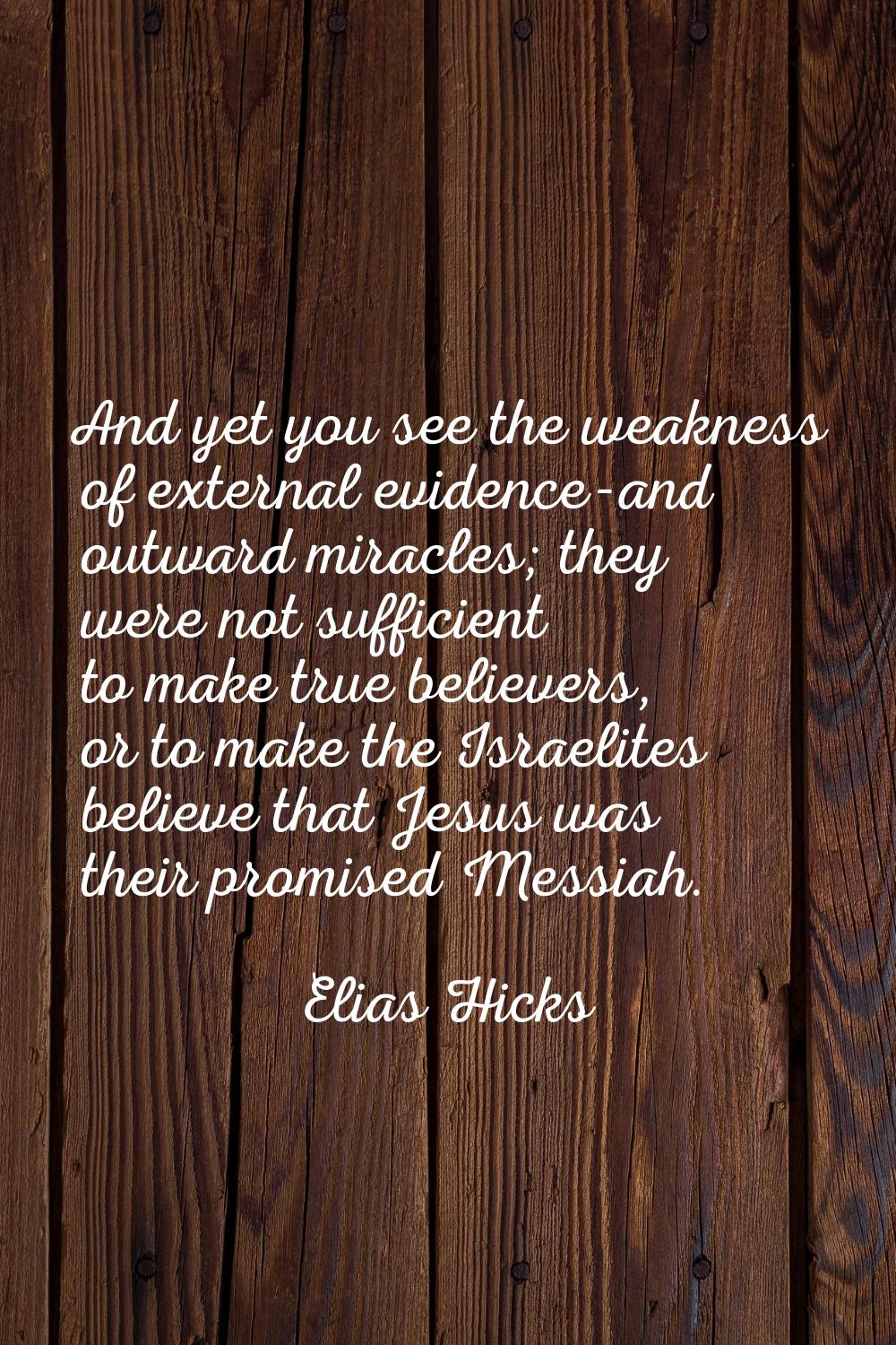 And yet you see the weakness of external evidence-and outward miracles; they were not sufficient to