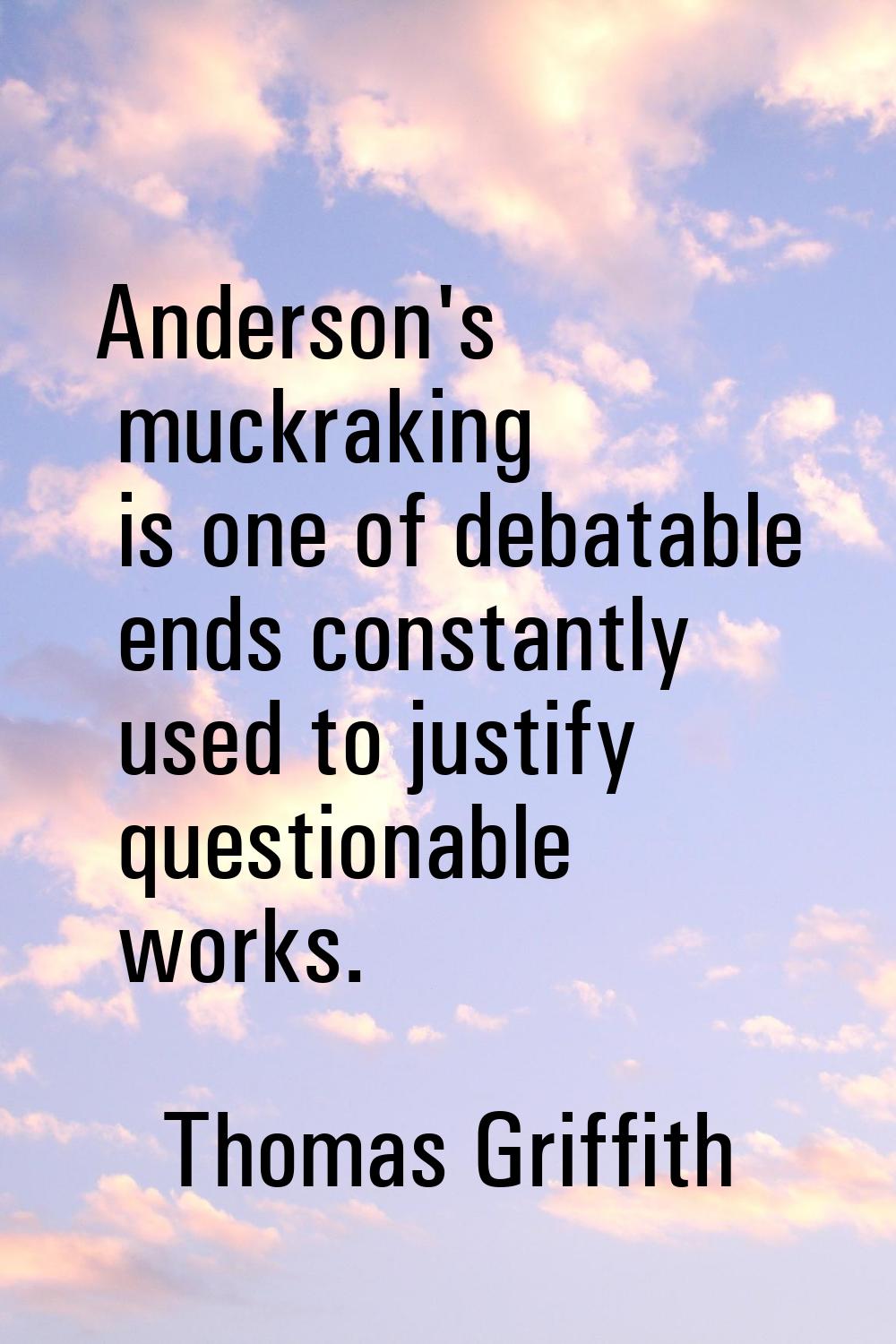 Anderson's muckraking is one of debatable ends constantly used to justify questionable works.