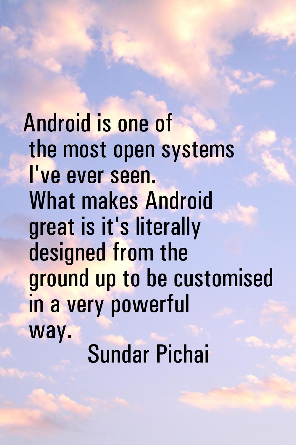 Android is one of the most open systems I've ever seen. What makes Android great is it's literally 
