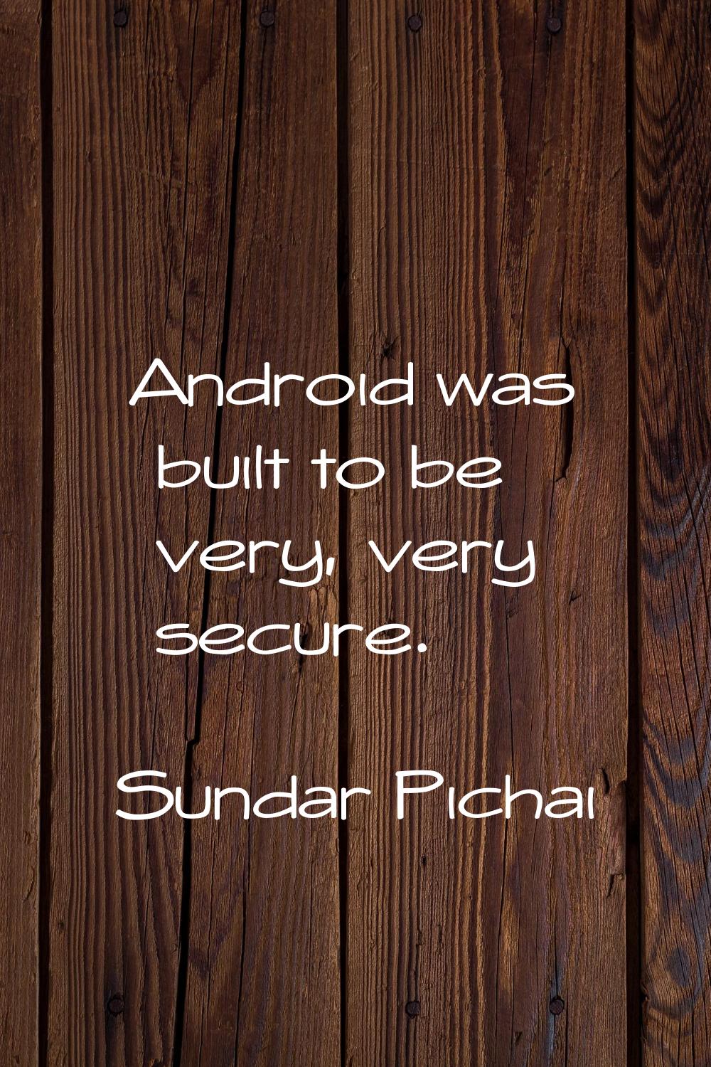 Android was built to be very, very secure.
