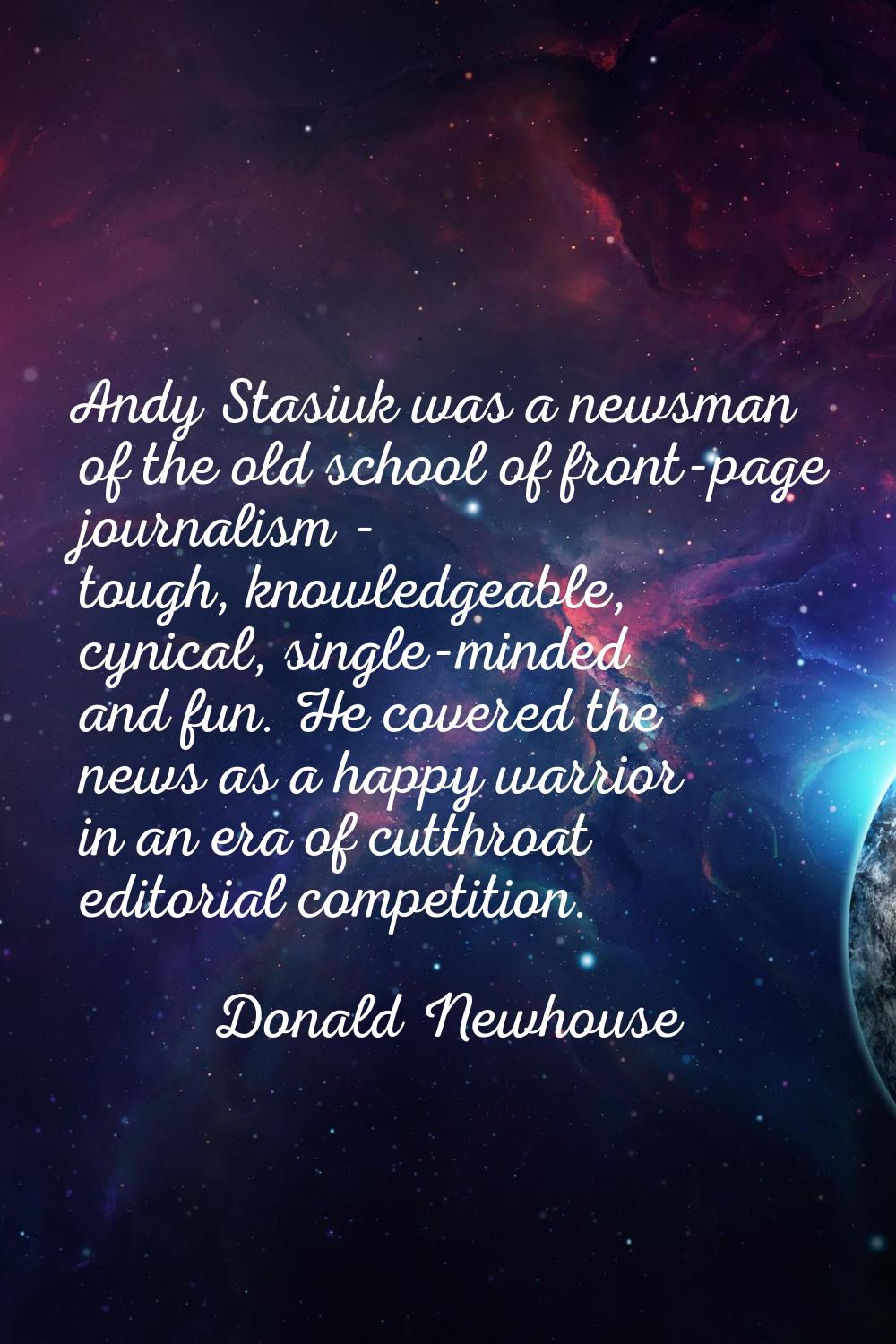 Andy Stasiuk was a newsman of the old school of front-page journalism - tough, knowledgeable, cynic