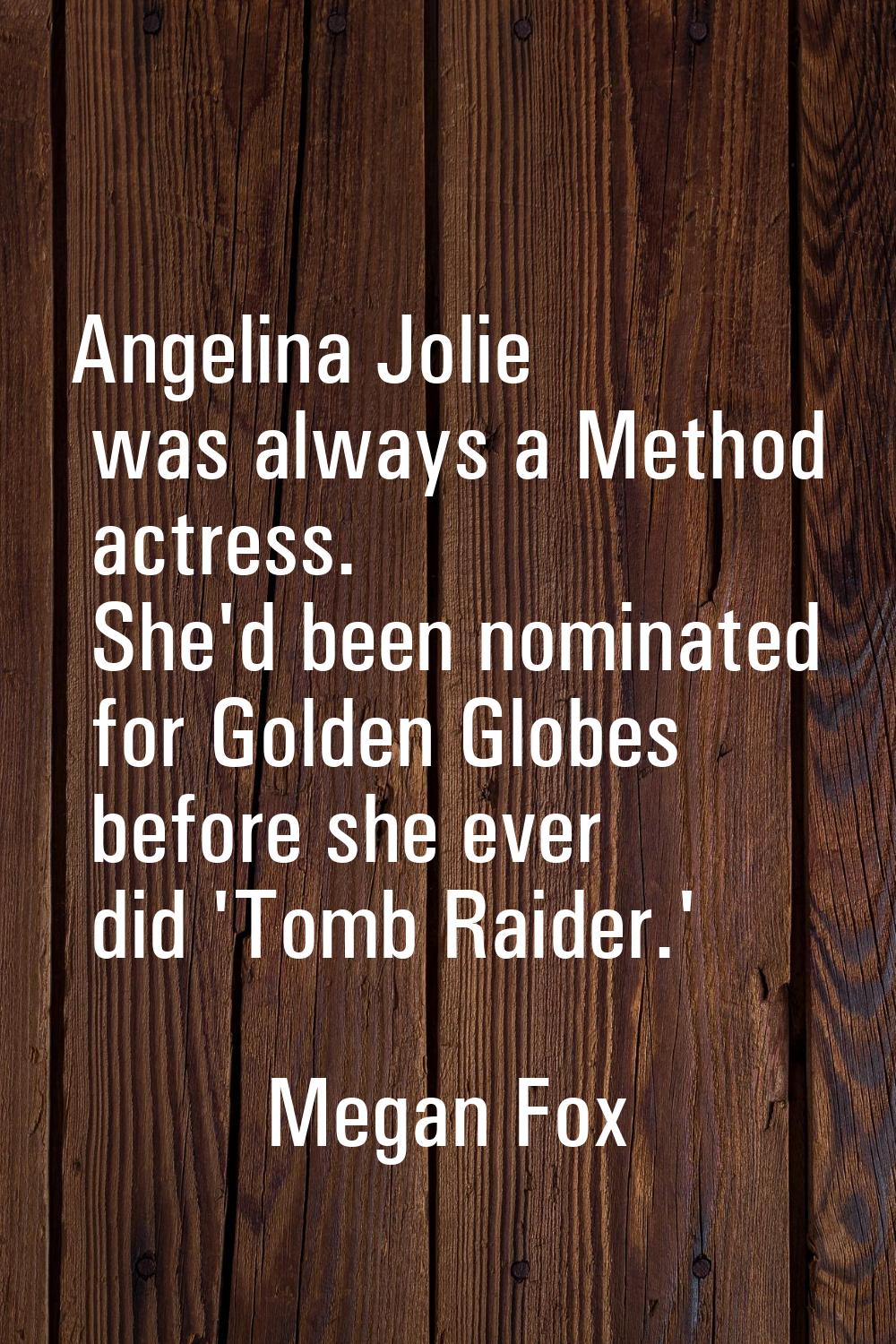 Angelina Jolie was always a Method actress. She'd been nominated for Golden Globes before she ever 