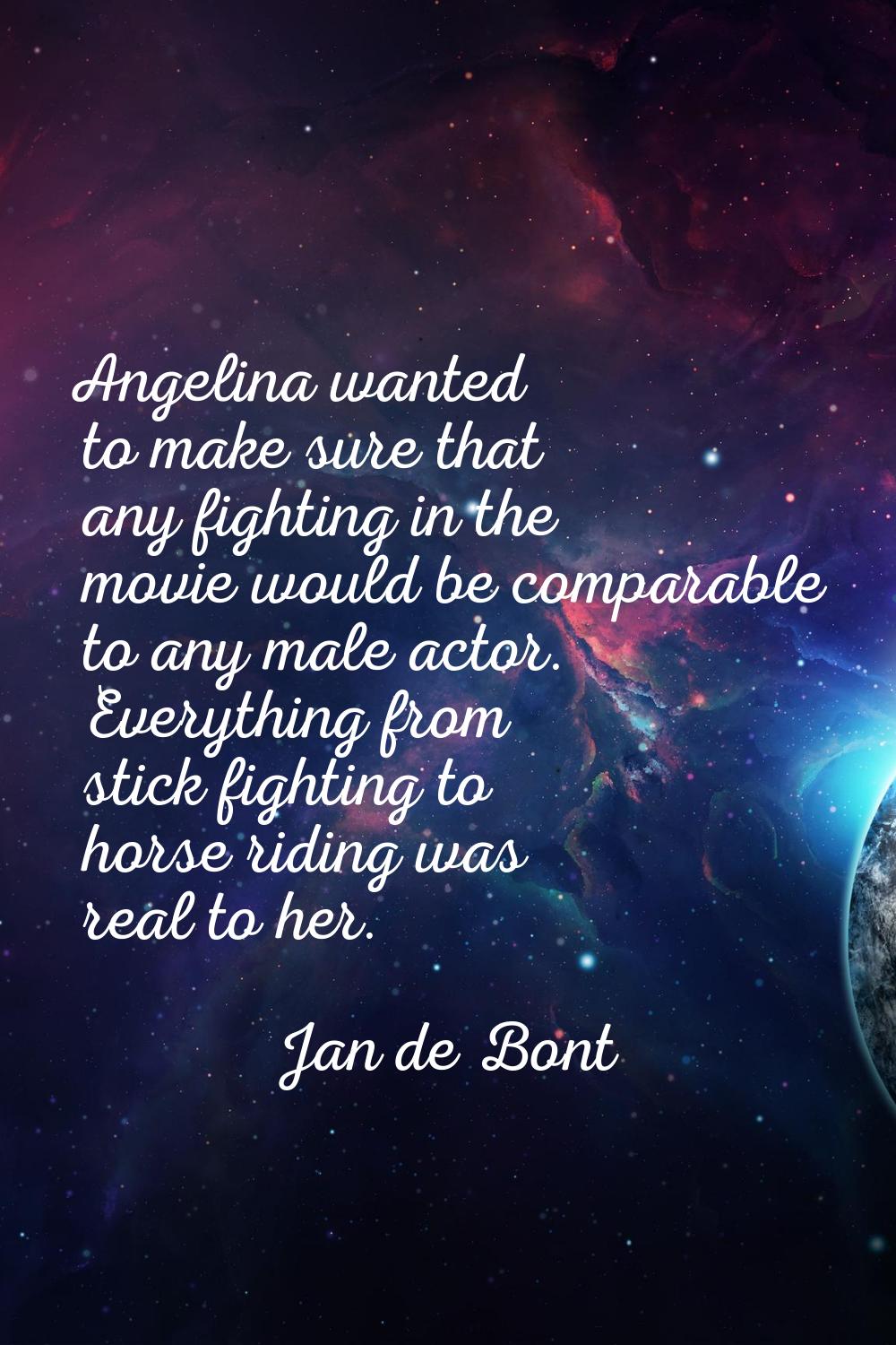 Angelina wanted to make sure that any fighting in the movie would be comparable to any male actor. 