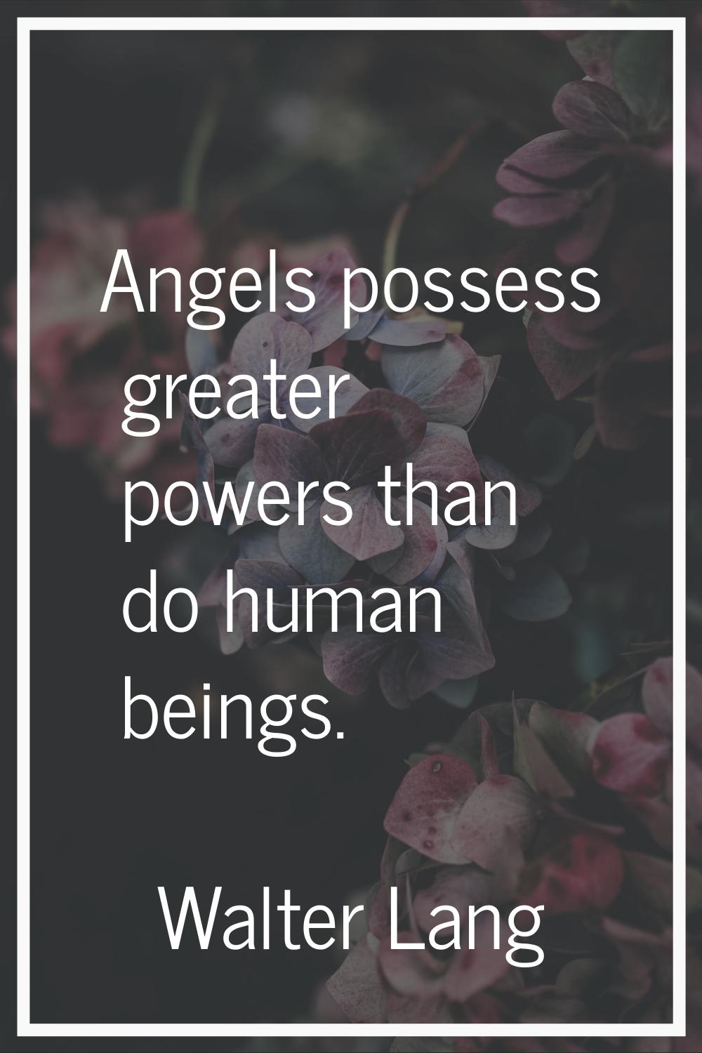 Angels possess greater powers than do human beings.