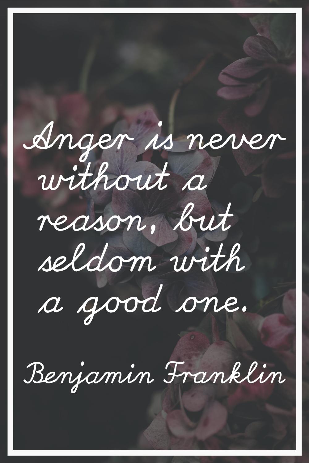 Anger is never without a reason, but seldom with a good one.