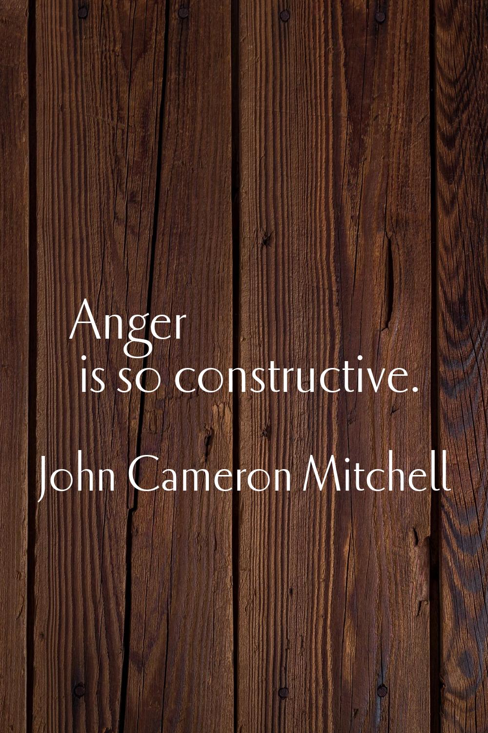 Anger is so constructive.